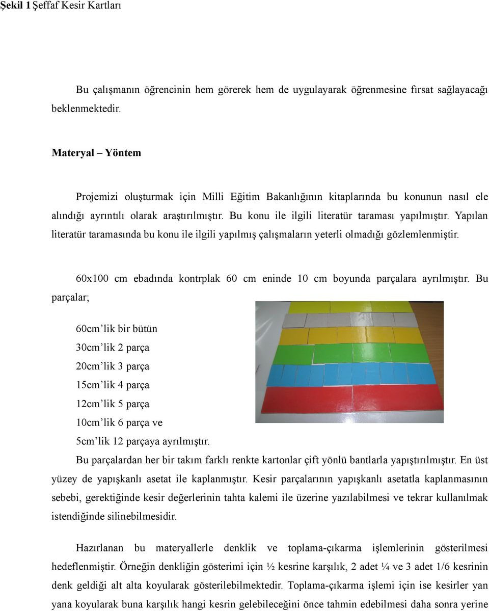 Yapılan literatür taramasında bu konu ile ilgili yapılmış çalışmaların yeterli olmadığı gözlemlenmiştir. parçalar; 60x100 cm ebadında kontrplak 60 cm eninde 10 cm boyunda parçalara ayrılmıştır.