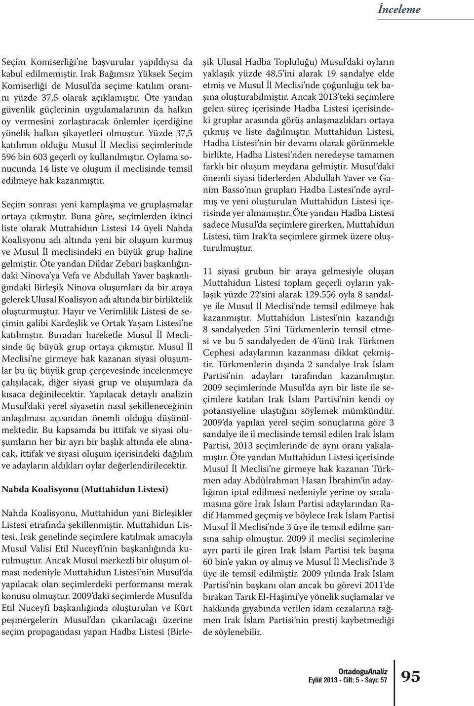 Yüzde 37,5 katılımın olduğu Musul İl Meclisi seçimlerinde 596 bin 603 geçerli oy kullanılmıştır. Oylama sonucunda 14 liste ve oluşum il meclisinde temsil edilmeye hak kazanmıştır.