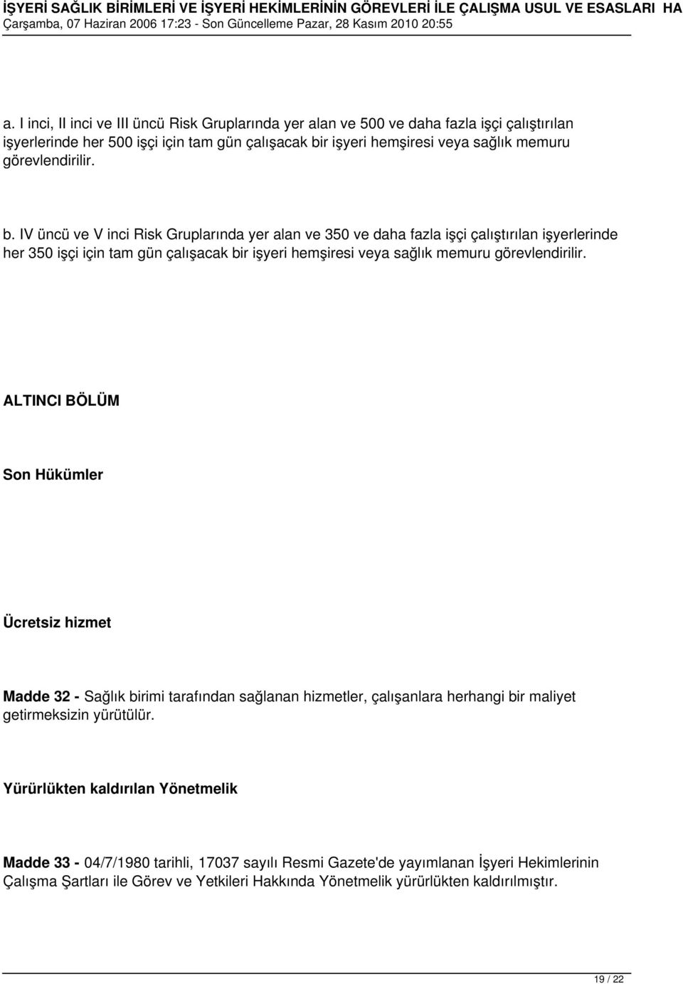 IV üncü ve V inci Risk Gruplarında yer alan ve 350 ve daha fazla işçi çalıştırılan işyerlerinde her 350 işçi için tam gün çalışacak bir işyeri hemşiresi veya sağlık memuru görevlendirilir.