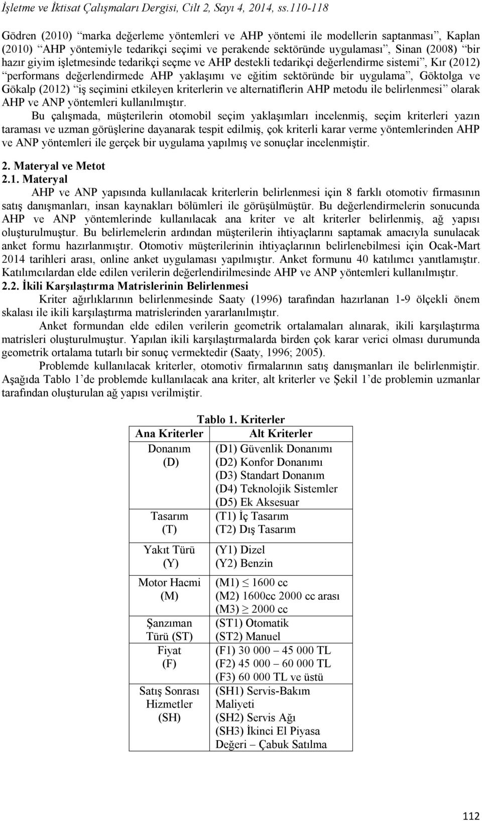 giyim işletmesinde tedarikçi seçme ve AHP destekli tedarikçi değerlendirme sistemi, Kır (2012) performans değerlendirmede AHP yaklaşımı ve eğitim sektöründe bir uygulama, Göktolga ve Gökalp (2012) iş