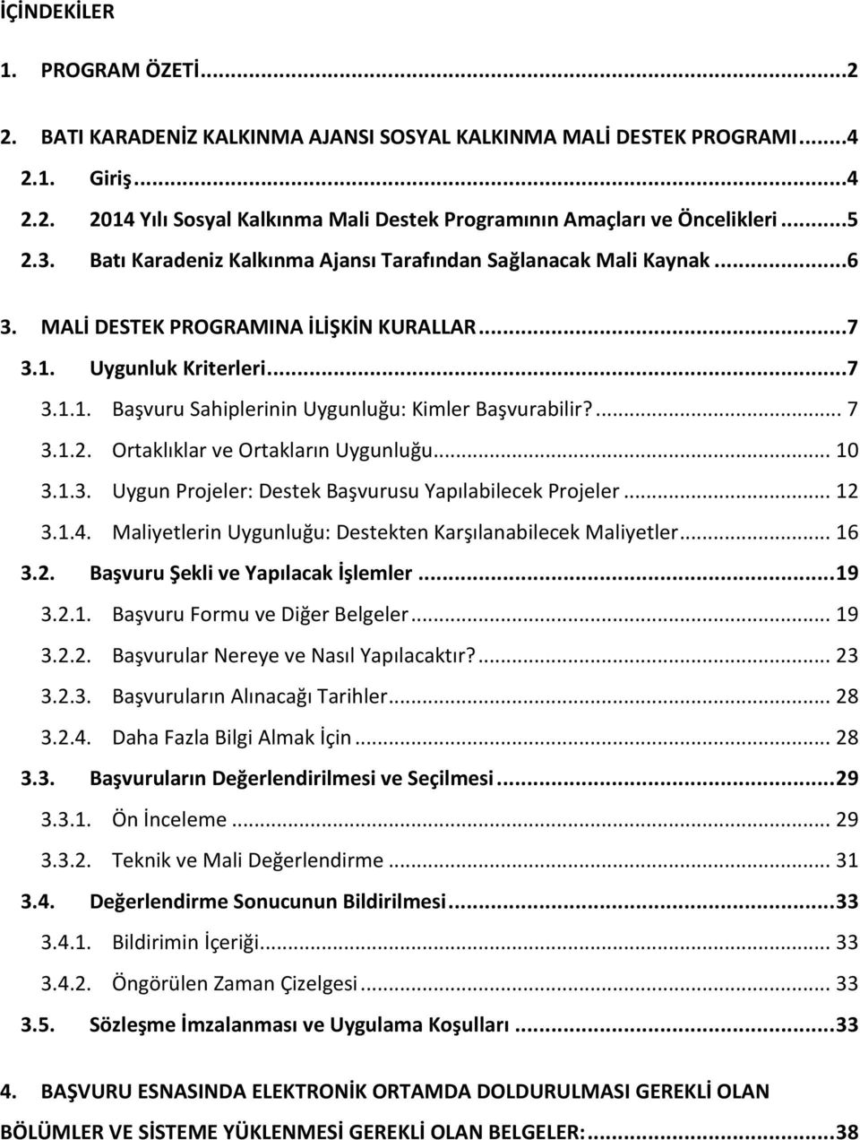 ... 7 3.1.2. Ortaklıklar ve Ortakların Uygunluğu... 10 3.1.3. Uygun Projeler: Destek Başvurusu Yapılabilecek Projeler... 12 3.1.4. Maliyetlerin Uygunluğu: Destekten Karşılanabilecek Maliyetler... 16 3.