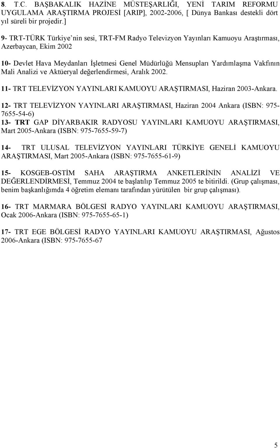 Analizi ve Aktüeryal değerlendirmesi, Aralık 2002. 11- TRT TELEVİZYON YAYINLARI KAMUOYU ARAŞTIRMASI, Haziran 2003-Ankara.