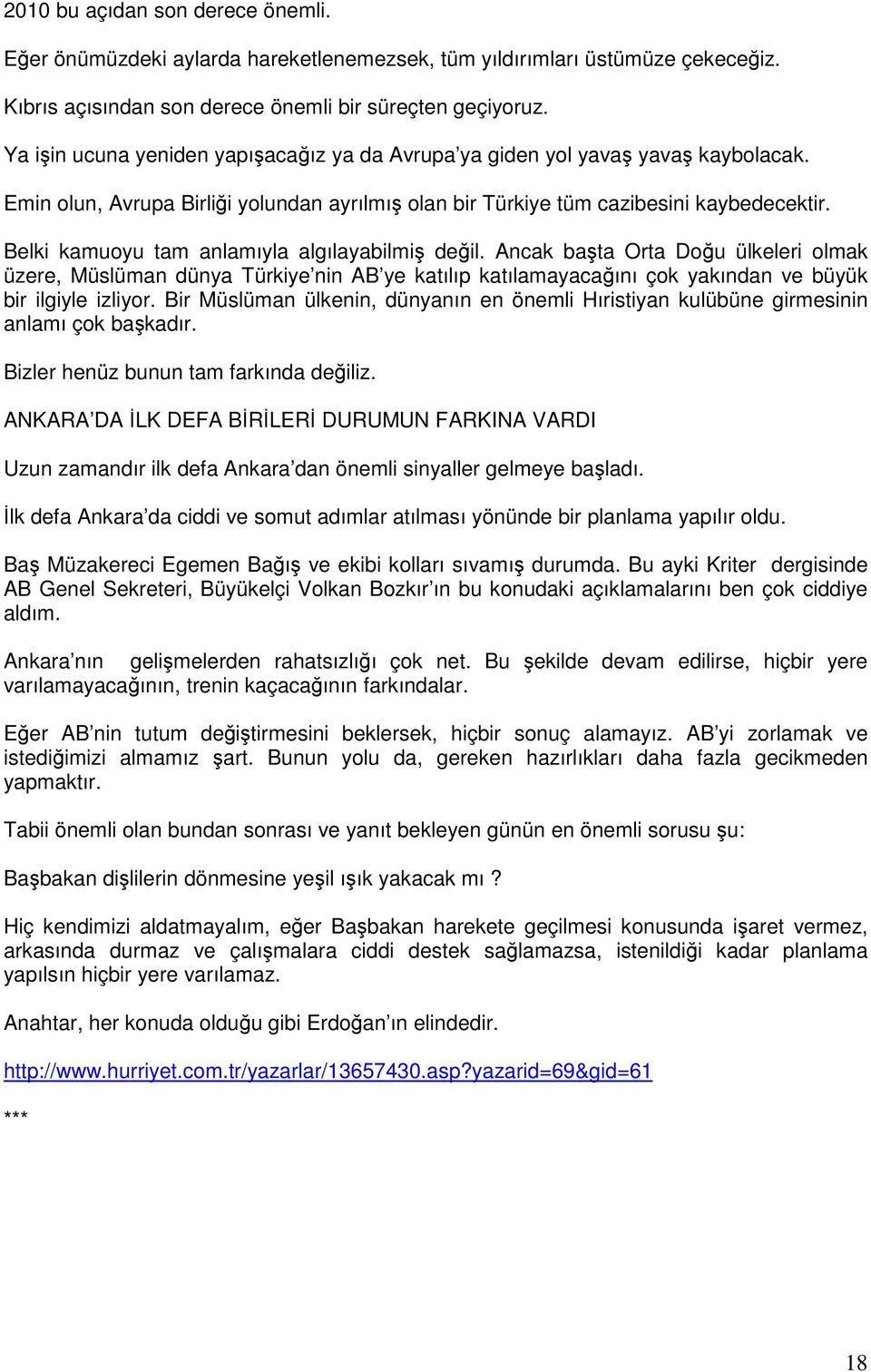 Belki kamuoyu tam anlamıyla algılayabilmiş değil. Ancak başta Orta Doğu ülkeleri olmak üzere, Müslüman dünya Türkiye nin AB ye katılıp katılamayacağını çok yakından ve büyük bir ilgiyle izliyor.