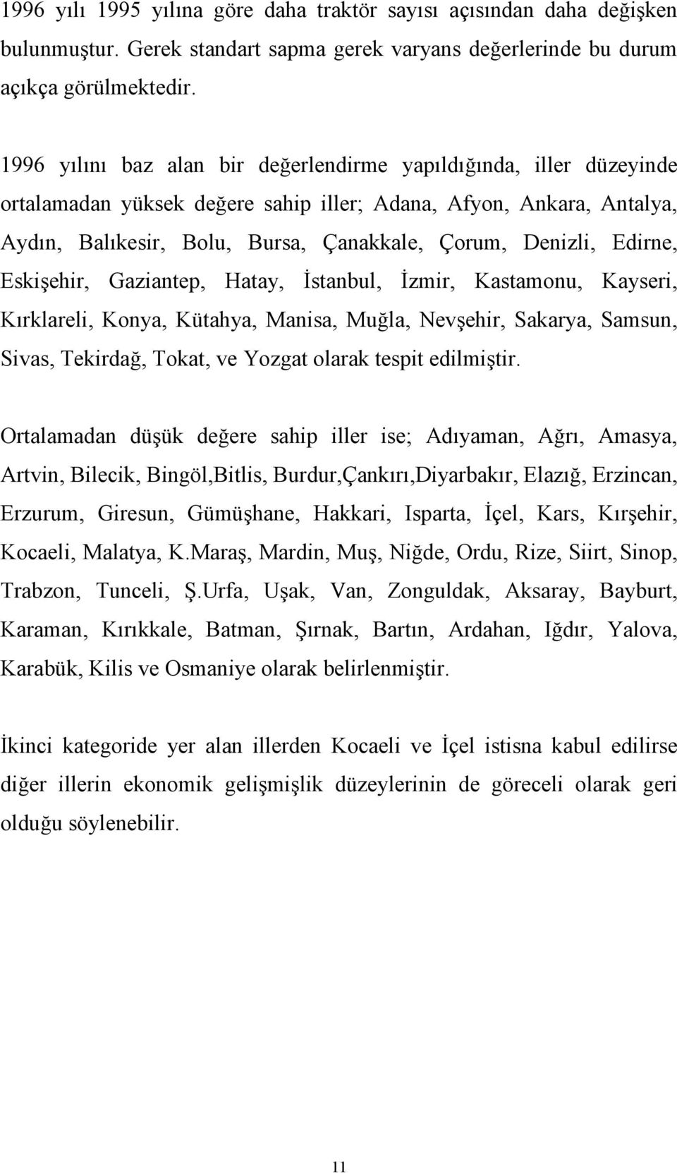 Edirne, Eskişehir, Gaziantep, Hatay, İstanbul, İzmir, Kastamonu, Kayseri, Kırklareli, Konya, Kütahya, Manisa, Muğla, Nevşehir, Sakarya, Samsun, Sivas, Tekirdağ, Tokat, ve Yozgat olarak tespit