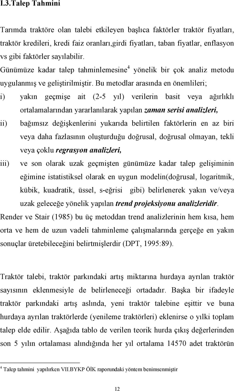 Bu metodlar arasında en önemlileri; i) yakın geçmişe ait (2-5 yıl) verilerin basit veya ağırlıklı ortalamalarından yararlanılarak yapılan zaman serisi analizleri, ii) bağımsız değişkenlerini yukarıda