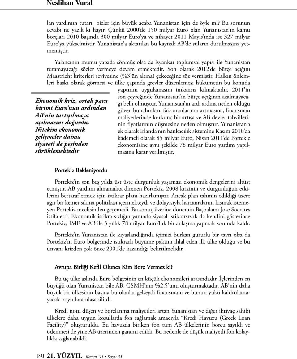 Yunanistan a aktarılan bu kaynak AB de suların durulmasına yetmemiştir. Yalancının mumu yatsıda sönmüş olsa da isyankar toplumsal yapısı ile Yunanistan tutamayacağı sözler vermeye devam etmektedir.