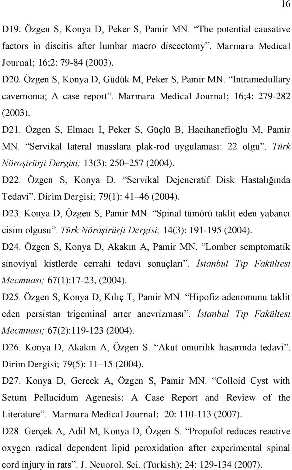 Özgen S, Elmacı Ġ, Peker S, Güçlü B, Hacıhanefioğlu M, Pamir MN. Servikal lateral masslara plak-rod uygulaması: 22 olgu. Türk Nöroşirürji Dergisi; 13(3): 250 257 (2004). D22. Özgen S, Konya D.