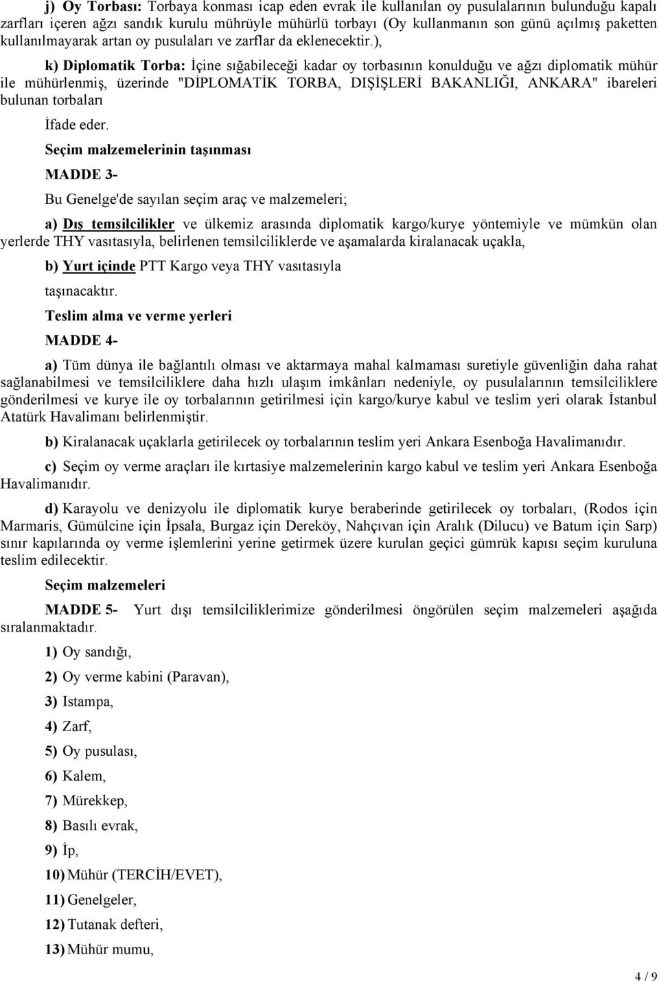 ), k) Diplomatik Torba: İçine sığabileceği kadar oy torbasının konulduğu ve ağzı diplomatik mühür ile mühürlenmiş, üzerinde "DİPLOMATİK TORBA, DIŞİŞLERİ BAKANLIĞI, ANKARA" ibareleri bulunan torbaları