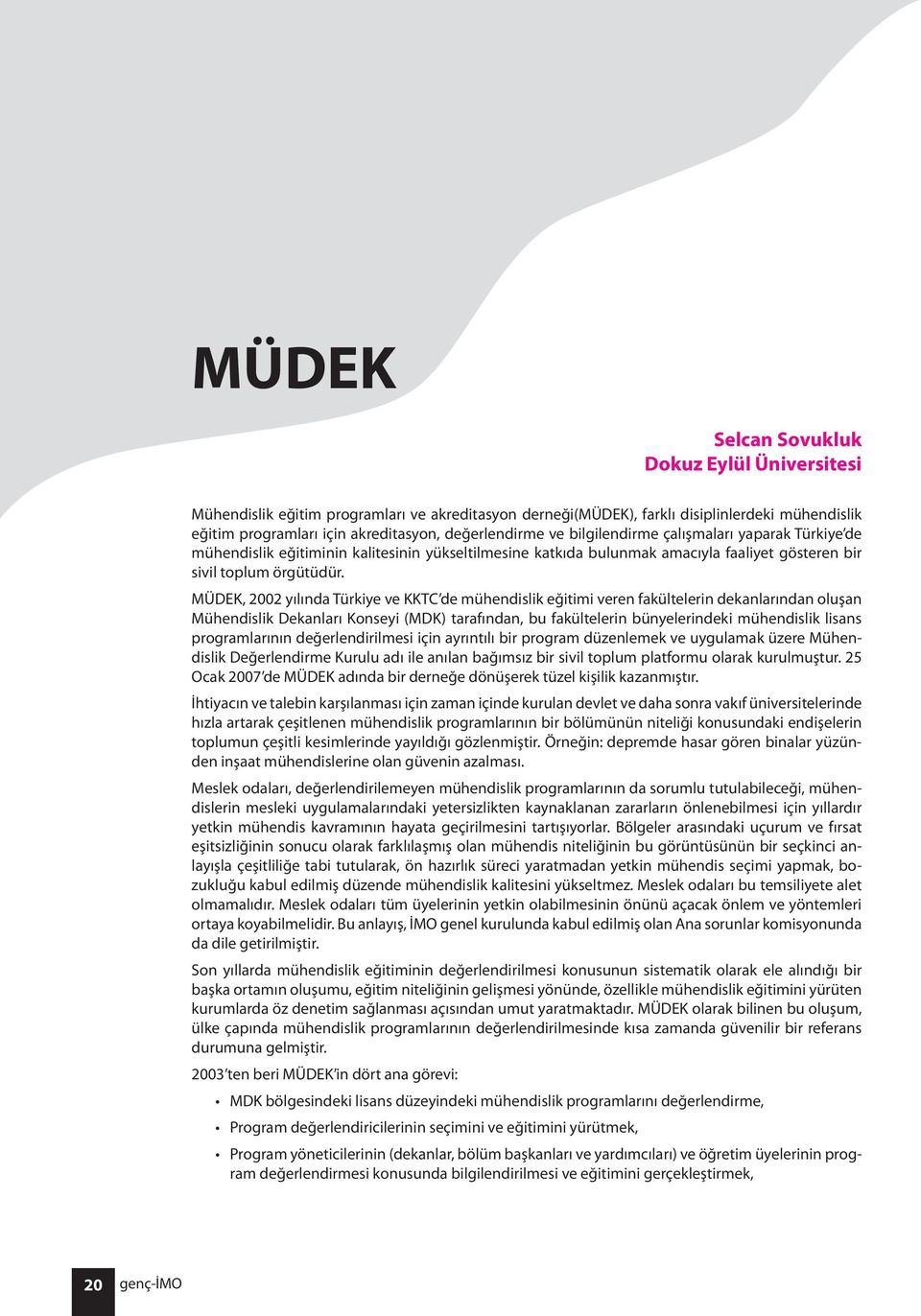 MÜDEK, 2002 yılında Türkiye ve KKTC de mühendislik eğitimi veren fakültelerin dekanlarından oluşan Mühendislik Dekanları Konseyi (MDK) tarafından, bu fakültelerin bünyelerindeki mühendislik lisans