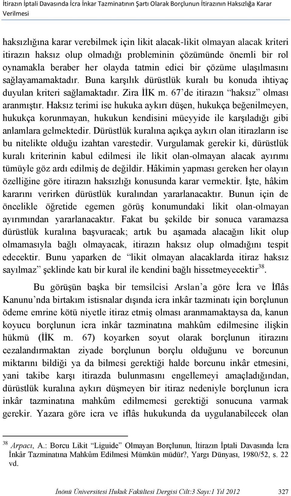 Buna karşılık dürüstlük kuralı bu konuda ihtiyaç duyulan kriteri sağlamaktadır. Zira İİK m. 67 de itirazın haksız olması aranmıştır.