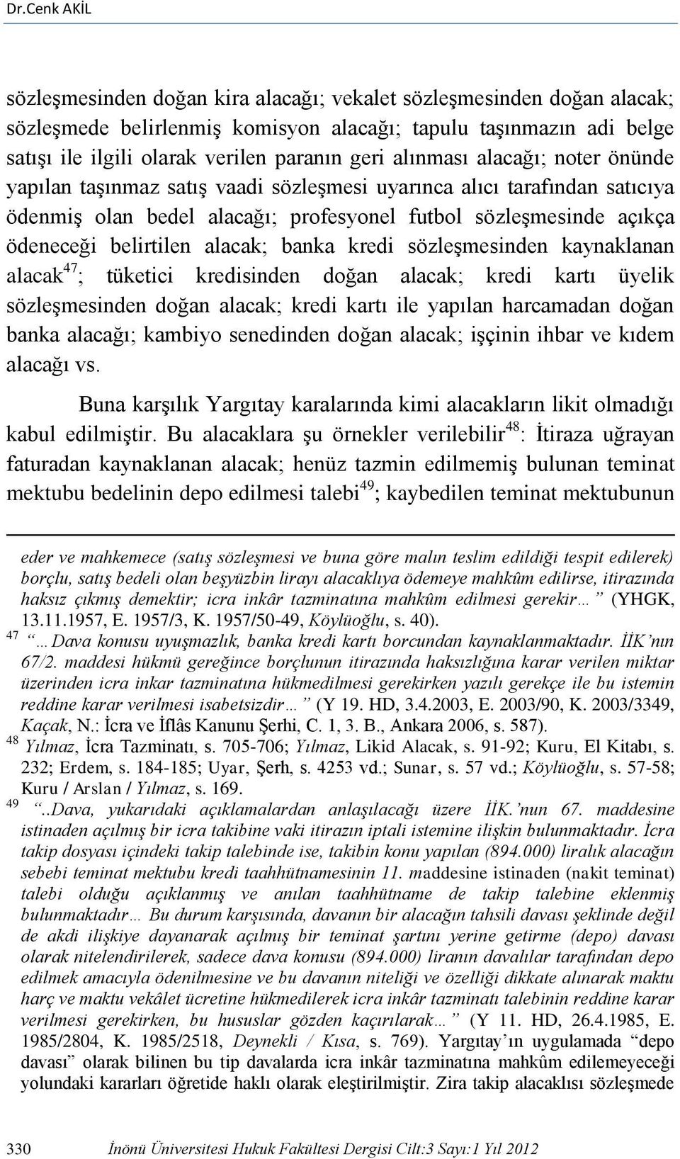 alacak; banka kredi sözleşmesinden kaynaklanan alacak 47 ; tüketici kredisinden doğan alacak; kredi kartı üyelik sözleşmesinden doğan alacak; kredi kartı ile yapılan harcamadan doğan banka alacağı;