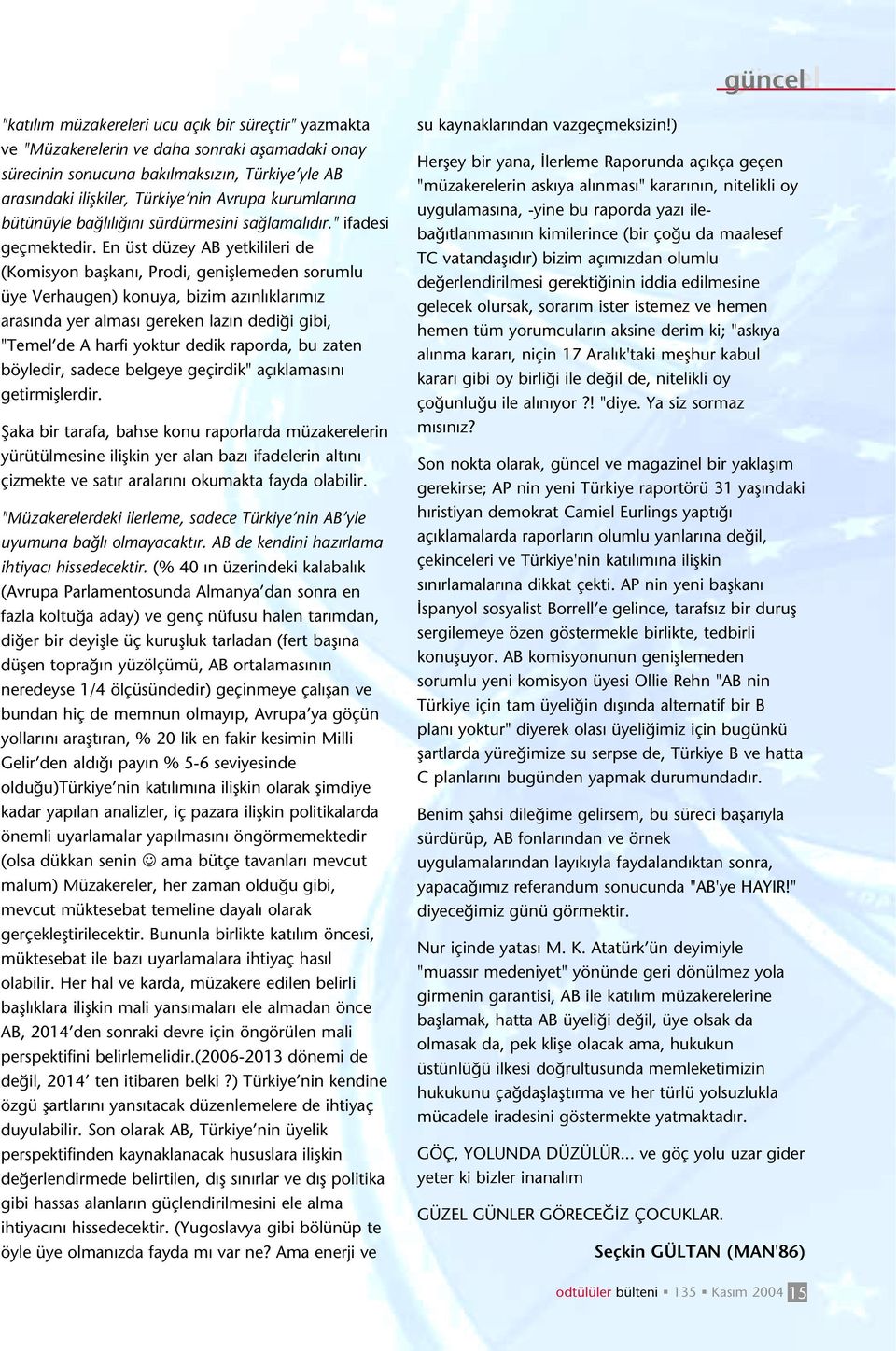 En üst düzey AB yetkilileri de (Komisyon baflkan, Prodi, genifllemeden sorumlu üye Verhaugen) konuya, bizim az nl klar m z aras nda yer almas gereken laz n dedi i gibi, "Temel de A harfi yoktur dedik