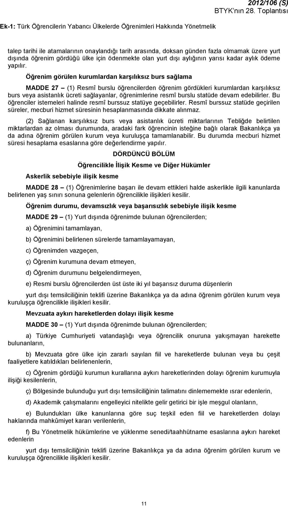 Öğrenim görülen kurumlardan karşılıksız burs sağlama MADDE 27 (1) Resmî burslu öğrencilerden öğrenim gördükleri kurumlardan karşılıksız burs veya asistanlık ücreti sağlayanlar, öğrenimlerine resmî