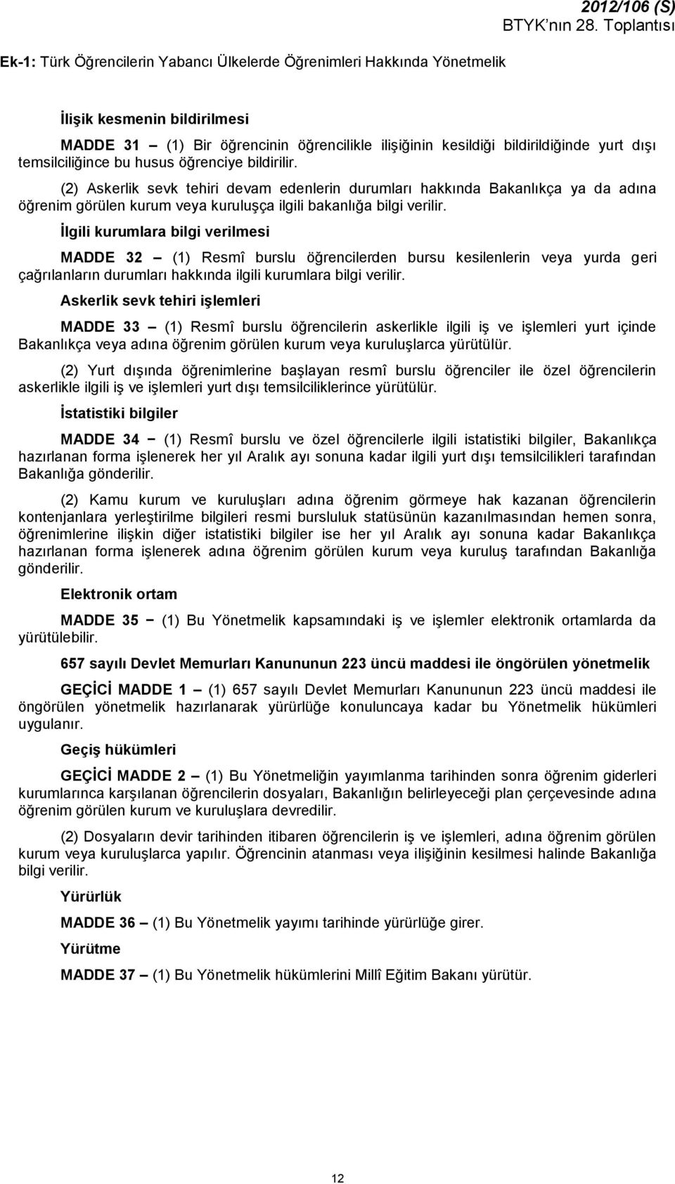 (2) Askerlik sevk tehiri devam edenlerin durumları hakkında Bakanlıkça ya da adına öğrenim görülen kurum veya kuruluşça ilgili bakanlığa bilgi verilir.