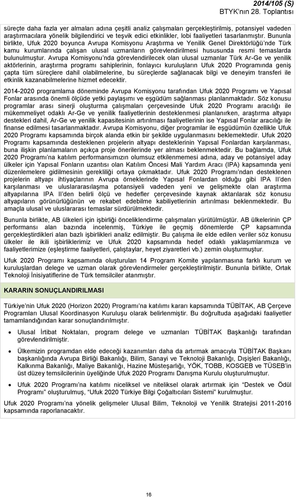 Bununla birlikte, Ufuk 2020 boyunca Avrupa Komisyonu Araştırma ve Yenilik Genel Direktörlüğü nde Türk kamu kurumlarında çalışan ulusal uzmanların görevlendirilmesi hususunda resmi temaslarda