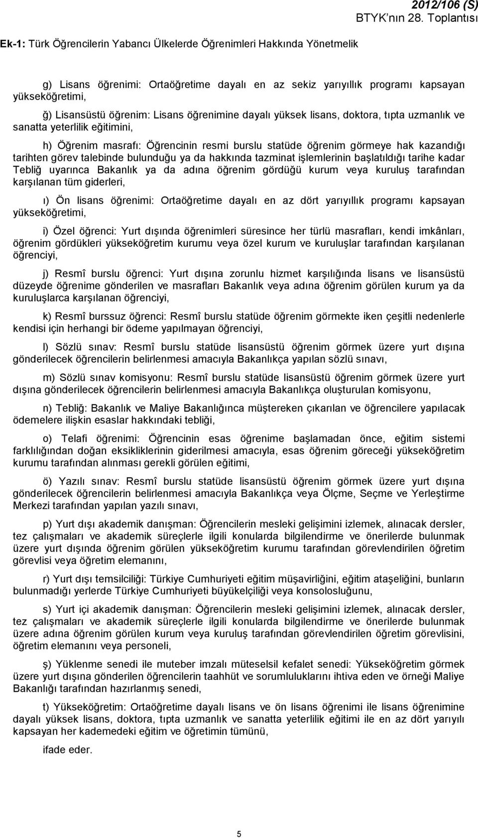 görev talebinde bulunduğu ya da hakkında tazminat işlemlerinin başlatıldığı tarihe kadar Tebliğ uyarınca Bakanlık ya da adına öğrenim gördüğü kurum veya kuruluş tarafından karşılanan tüm giderleri,