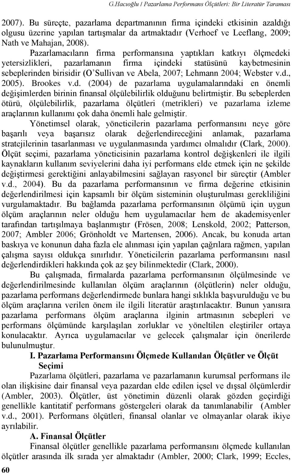 Pazarlamacıların firma performansına yaptıkları katkıyı ölçmedeki yetersizlikleri, pazarlamanın firma içindeki statüsünü kaybetmesinin sebeplerinden birisidir (O Sullivan ve Abela, 2007; Lehmann