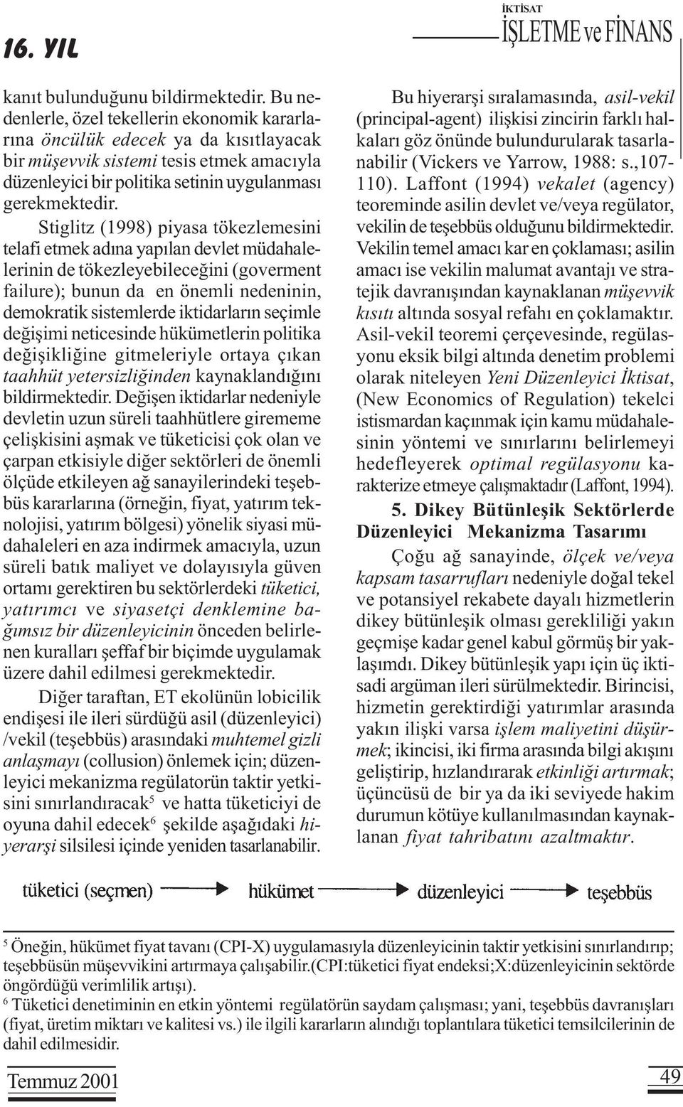 Stiglitz (1998) piyasa tökezlemesini telafi etmek adýna yapýlan devlet müdahalelerinin de tökezleyebileceðini (goverment failure); bunun da en önemli nedeninin, demokratik sistemlerde iktidarlarýn