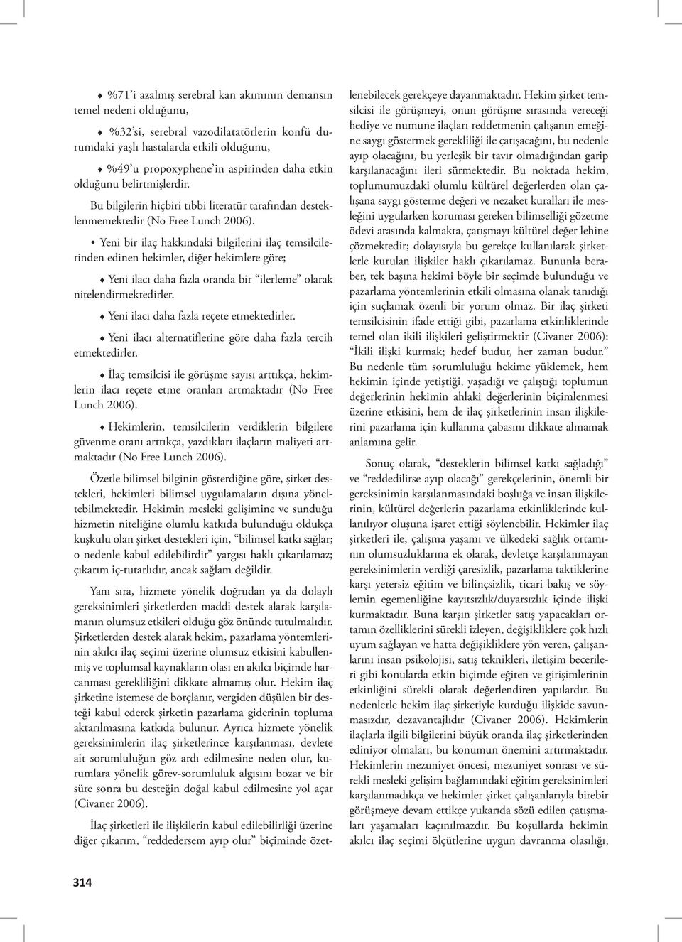 Yeni bir ilaç hakkındaki bilgilerini ilaç temsilcilerinden edinen hekimler, diğer hekimlere göre; Yeni ilacı daha fazla oranda bir ilerleme olarak nitelendirmektedirler.