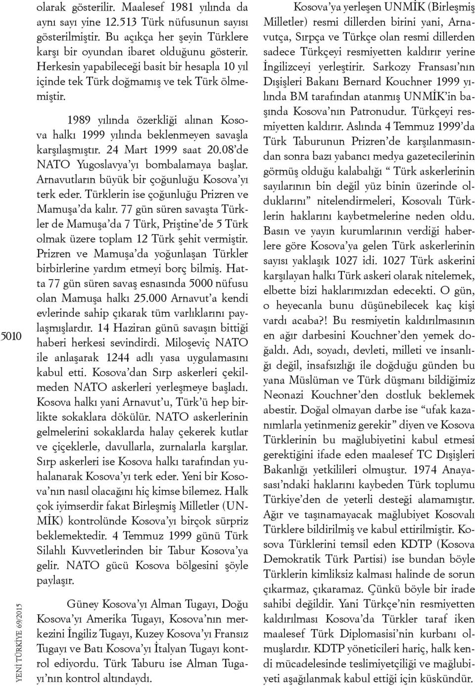 24 Mart 1999 saat 20.08 de NATO Yugoslavya yı bombalamaya başlar. Arnavutların büyük bir çoğunluğu Kosova yı terk eder. Türklerin ise çoğunluğu Prizren ve Mamuşa da kalır.