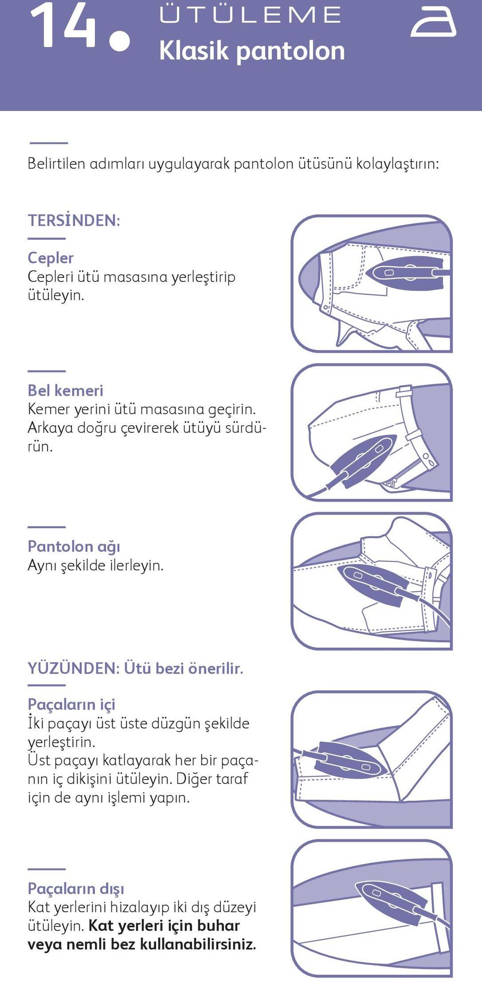 YÜZÜNDEN: Ütü bezi önerilir. Paçaların içi İki paçayı üst üste düzgün şekilde yerleştirin.