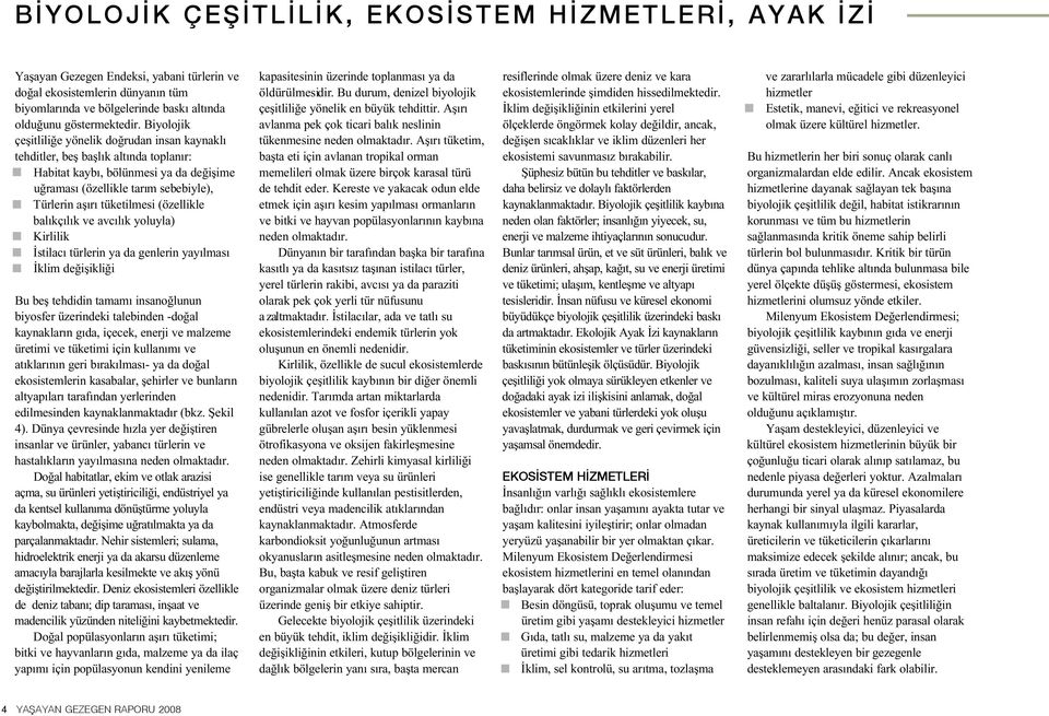 (özellikle balıkçılık ve avcılık yoluyla) K i r l i l i k İstilacı türlerin ya da genlerin yayılması İklim değişikliği Bu beş tehdidin tamamı insanoğlunun biyosfer üzerindeki talebinden -doğal