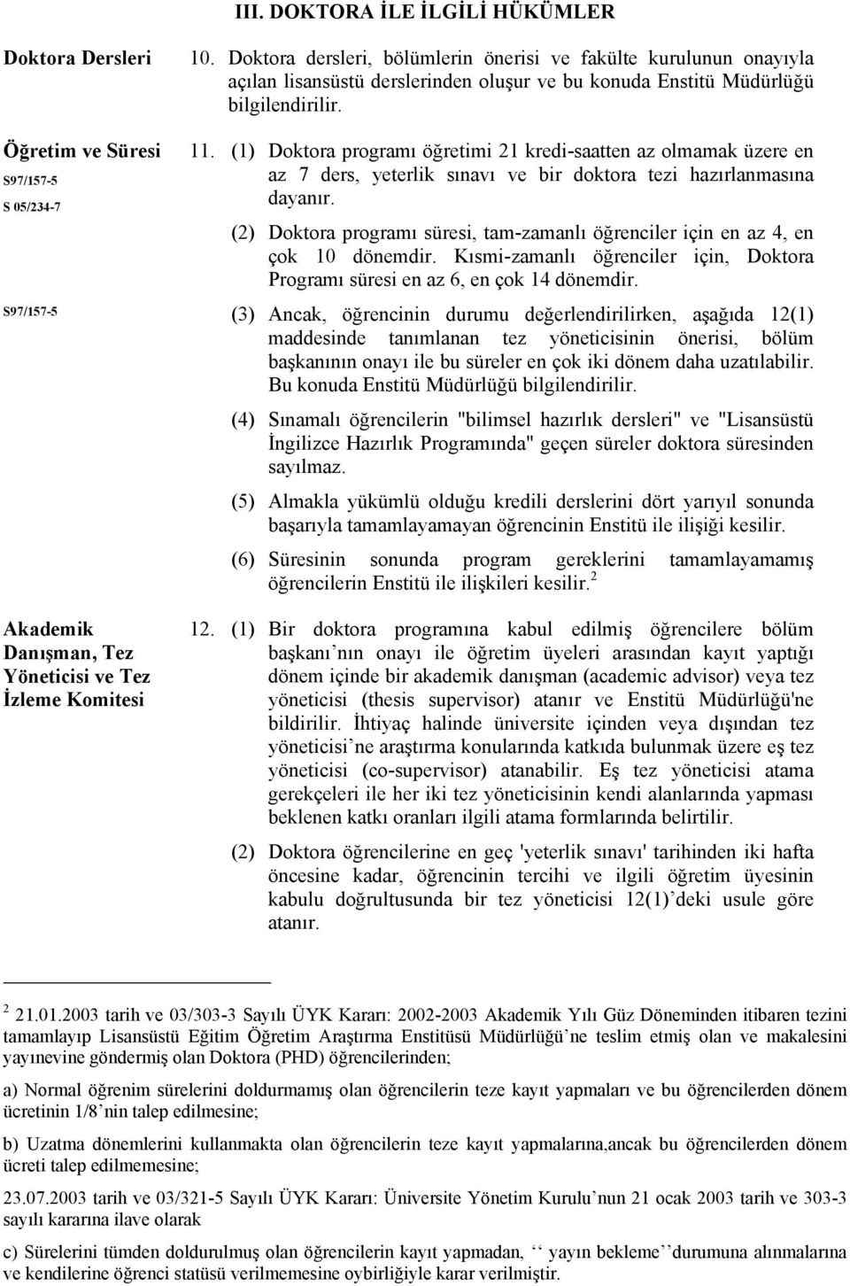 (1) Doktora programı öğretimi 21 kredi-saatten az olmamak üzere en az 7 ders, yeterlik sınavı ve bir doktora tezi hazırlanmasına dayanır.