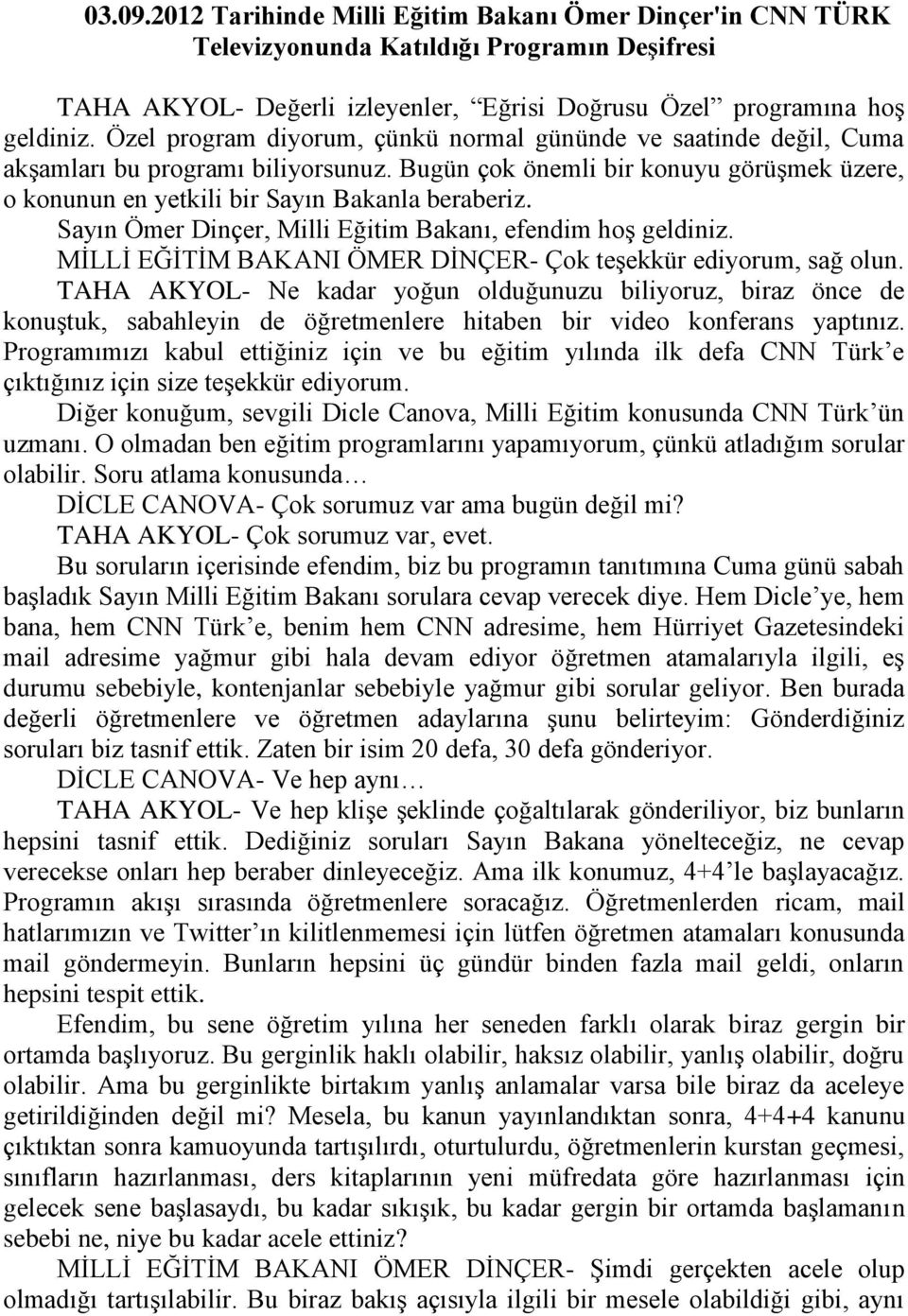 Sayın Ömer Dinçer, Milli Eğitim Bakanı, efendim hoş geldiniz. MİLLİ EĞİTİM BAKANI ÖMER DİNÇER- Çok teşekkür ediyorum, sağ olun.