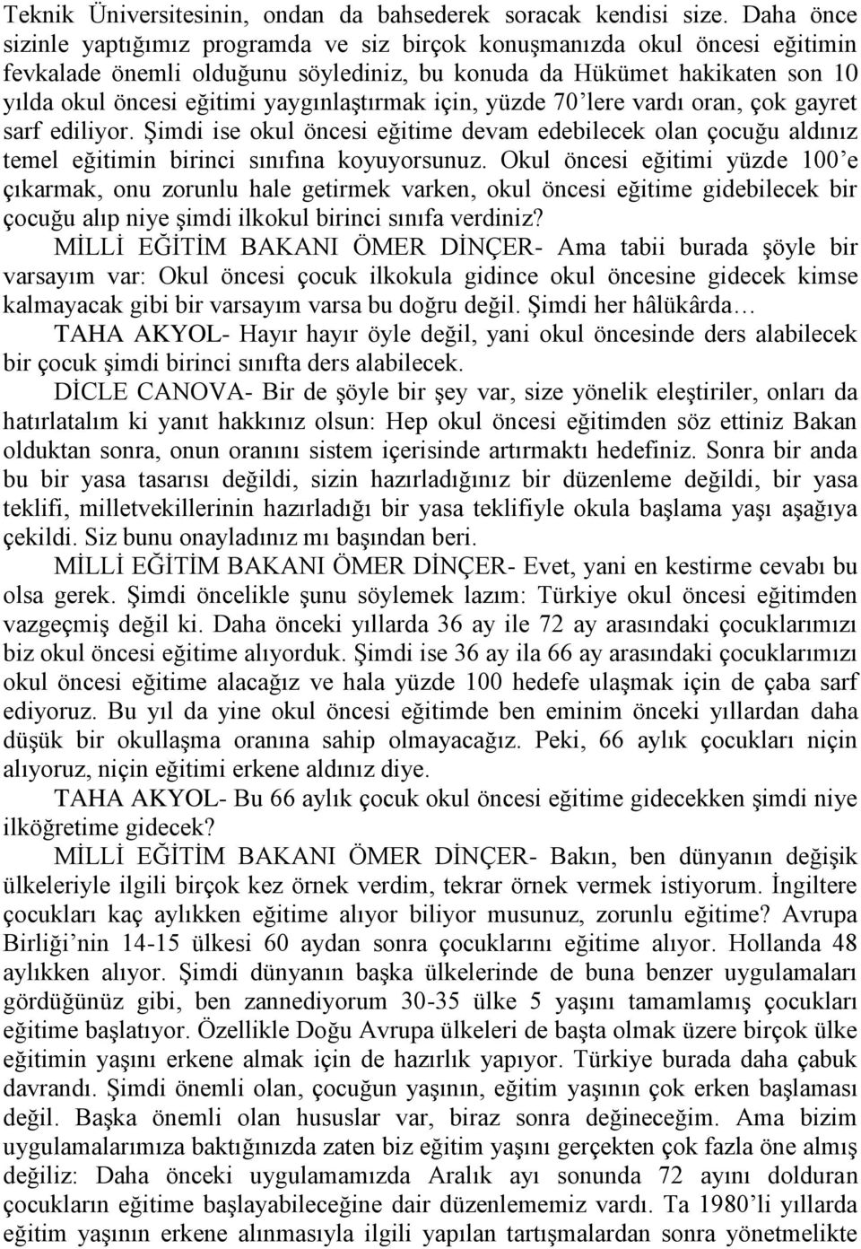 yaygınlaştırmak için, yüzde 70 lere vardı oran, çok gayret sarf ediliyor. Şimdi ise okul öncesi eğitime devam edebilecek olan çocuğu aldınız temel eğitimin birinci sınıfına koyuyorsunuz.