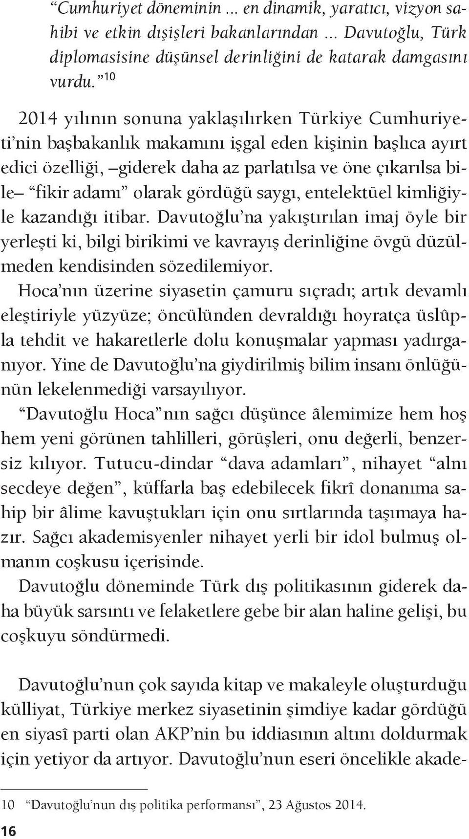 gördüğü saygı, entelektüel kimliğiyle kazandığı itibar. Davutoğlu na yakıştırılan imaj öyle bir yerleşti ki, bilgi birikimi ve kavrayış derinliğine övgü düzülmeden kendisinden sözedilemiyor.