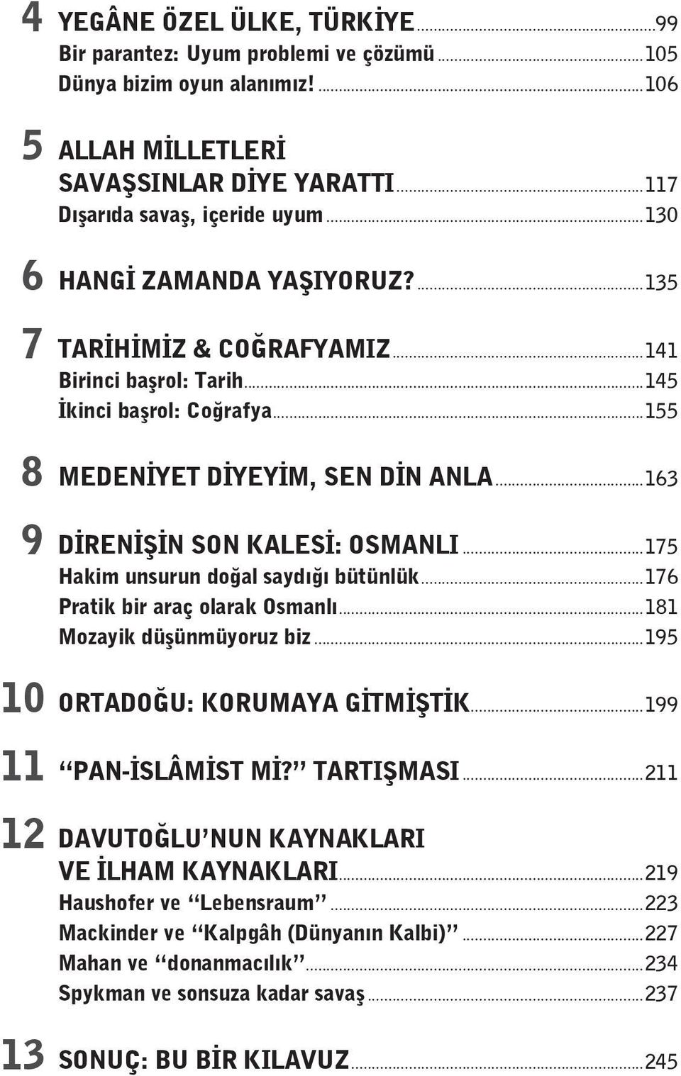 ..175 Hakim unsurun doğal saydığı bütünlük...176 Pratik bir araç olarak Osmanlı...181 Mozayik düşünmüyoruz biz...195 10 ORTADOĞU: KORUMAYA GİTMİŞTİK...199 11 PAN-İSLÂMİST Mİ? TARTIŞMASI.