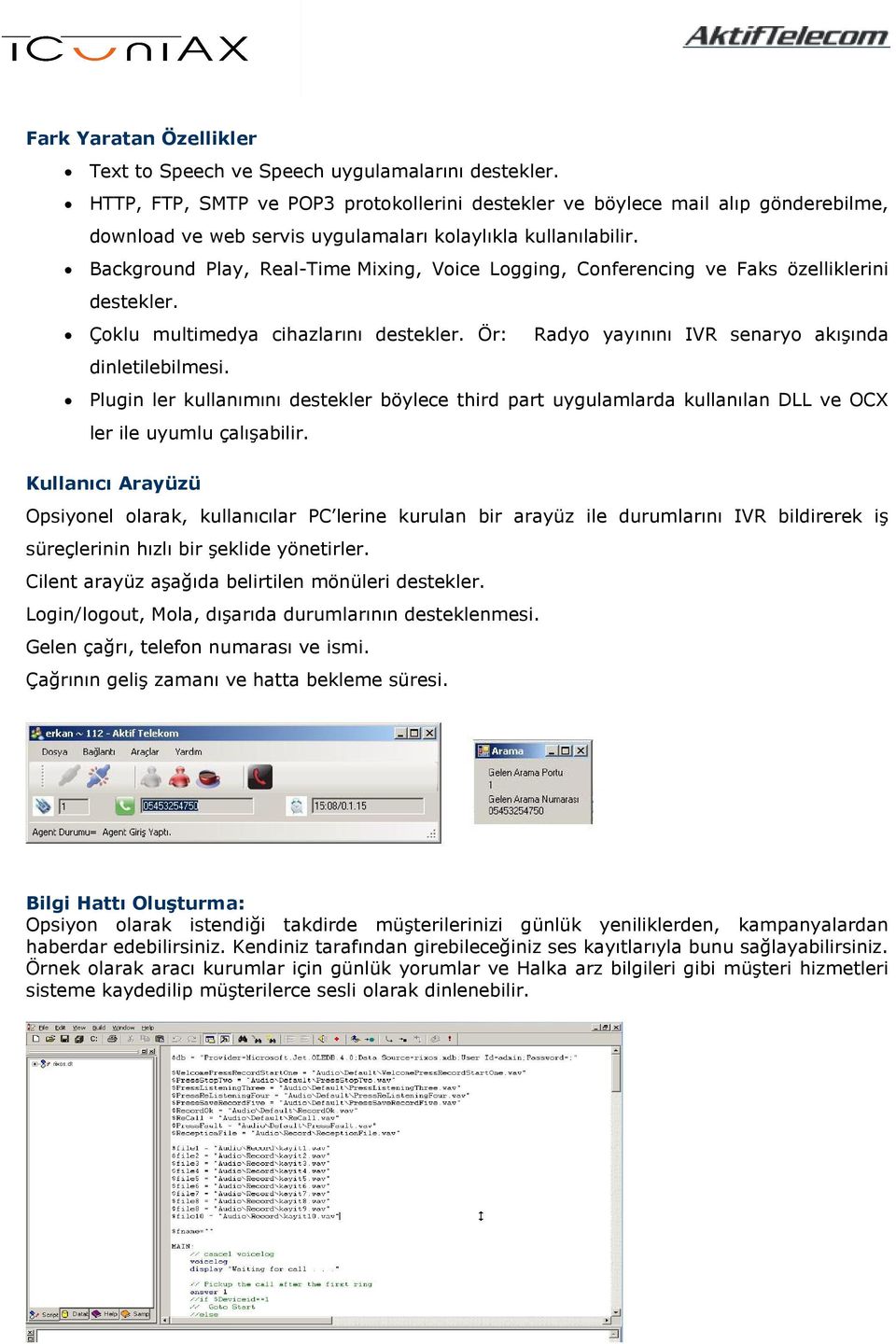 Background Play, Real-Time Mixing, Voice Logging, Conferencing ve Faks özelliklerini destekler. Çoklu multimedya cihazlarını destekler. Ör: Radyo yayınını IVR senaryo akışında dinletilebilmesi.