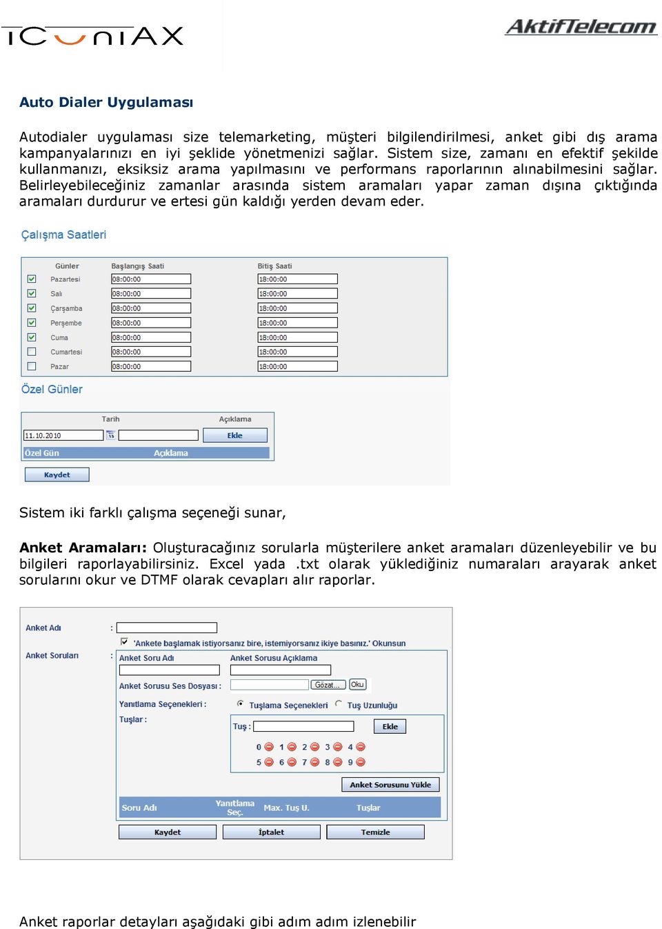 Belirleyebileceğiniz zamanlar arasında sistem aramaları yapar zaman dışına çıktığında aramaları durdurur ve ertesi gün kaldığı yerden devam eder.