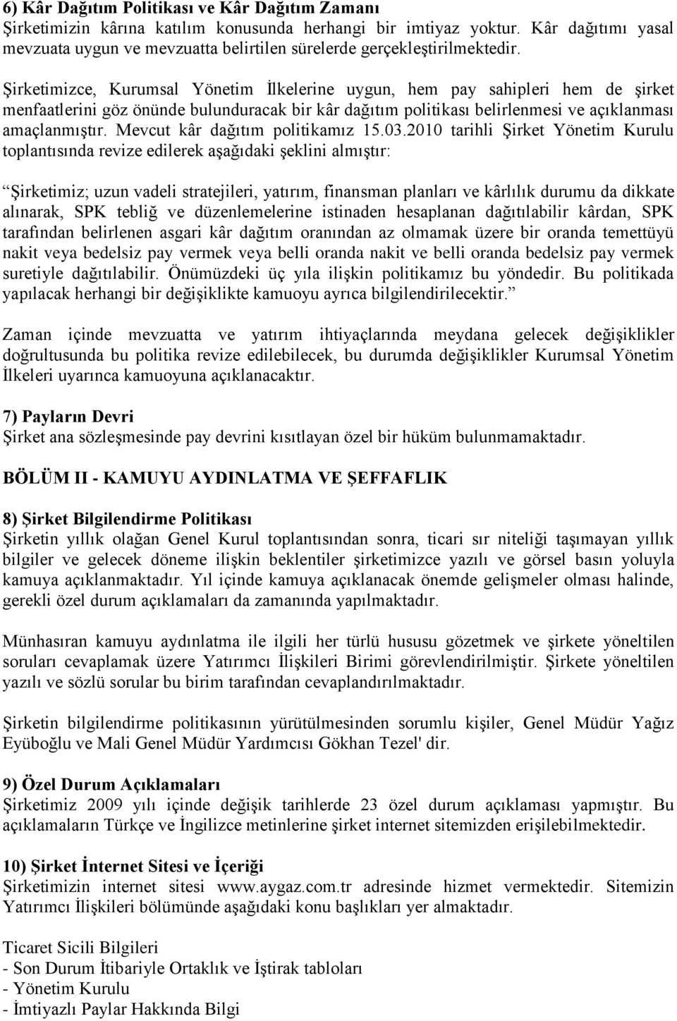 Şirketimizce, Kurumsal Yönetim İlkelerine uygun, hem pay sahipleri hem de şirket menfaatlerini göz önünde bulunduracak bir kâr dağıtım politikası belirlenmesi ve açıklanması amaçlanmıştır.