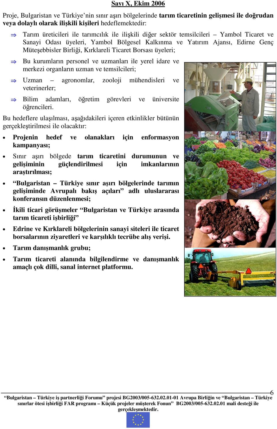 kurumların personel ve uzmanları ile yerel idare ve merkezi organların uzman ve temsilcileri; Uzman agronomlar, zooloji mühendisleri ve veterinerler; Bilim adamları, öğretim görevleri ve üniversite