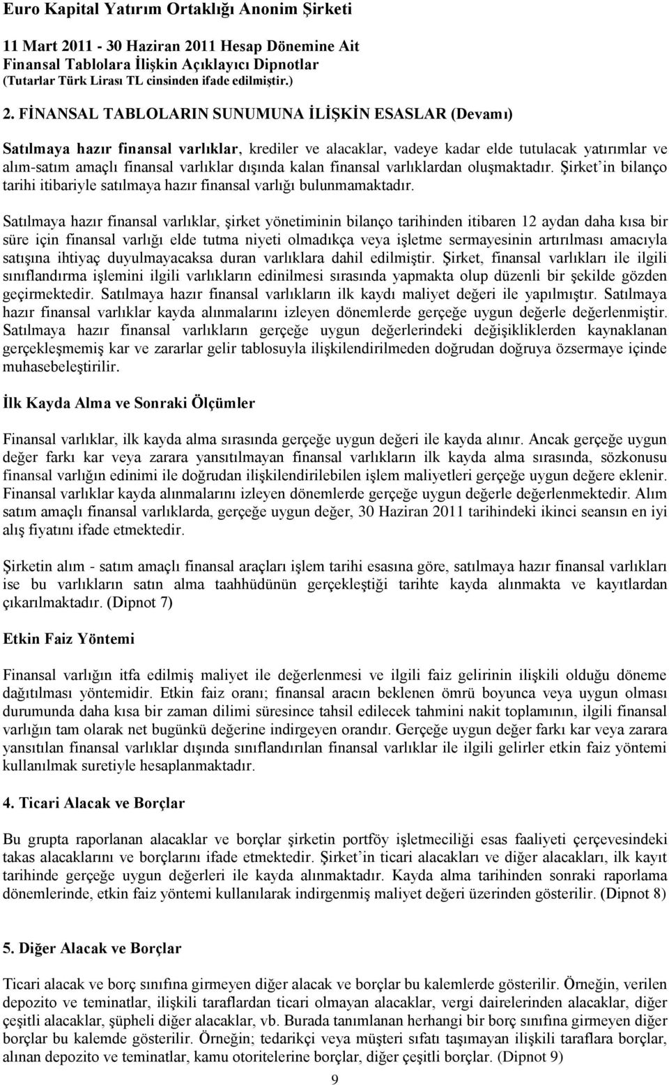 Satılmaya hazır finansal varlıklar, şirket yönetiminin bilanço tarihinden itibaren 12 aydan daha kısa bir süre için finansal varlığı elde tutma niyeti olmadıkça veya işletme sermayesinin artırılması