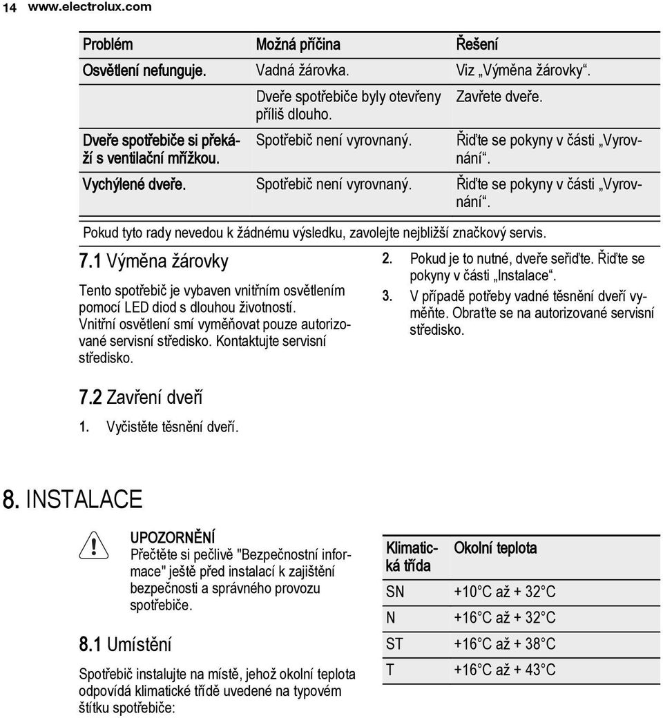 7.1 Výměna žárovky Tento spotřebič je vybaven vnitřním osvětlením pomocí LED diod s dlouhou životností. Vnitřní osvětlení smí vyměňovat pouze autorizované servisní středisko.