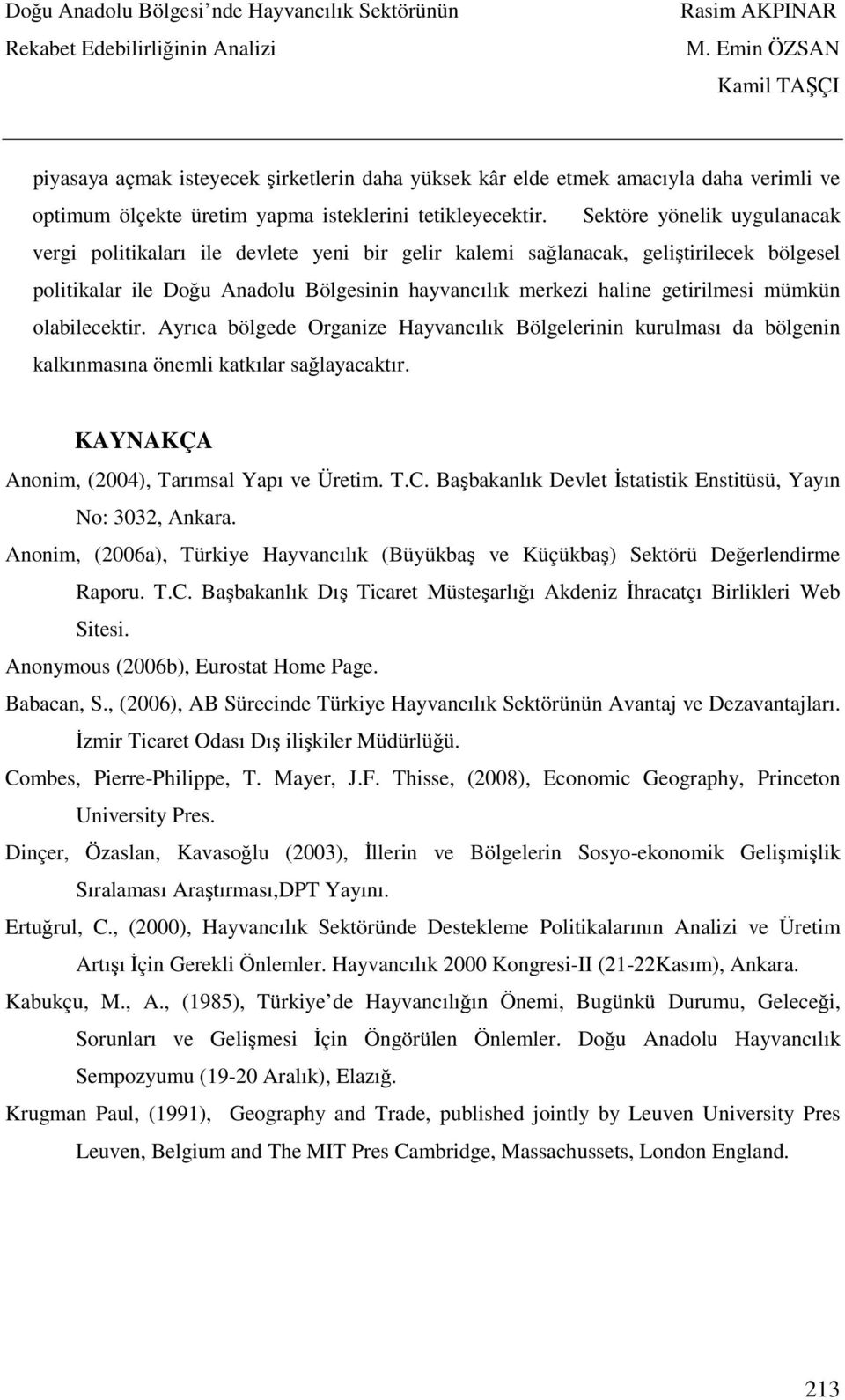 mümkün olabilecektir. Ayrıca bölgede Organize Hayvancılık Bölgelerinin kurulması da bölgenin kalkınmasına önemli katkılar sağlayacaktır. KAYNAKÇA Anonim, (2004), Tarımsal Yapı ve Üretim. T.C.