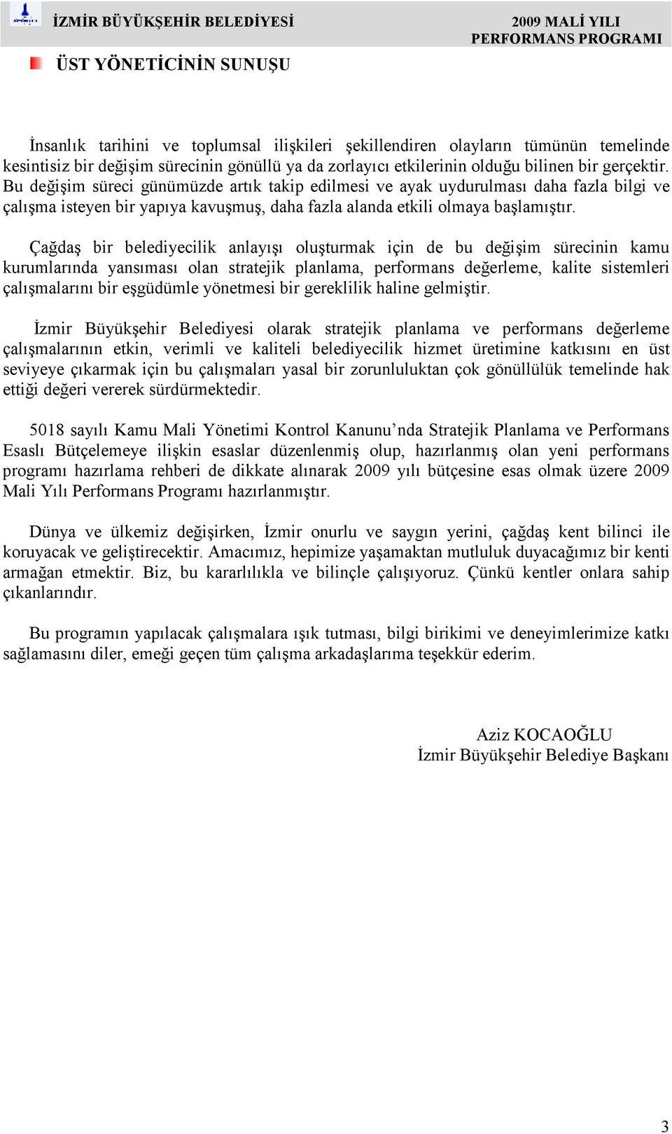 Çağdaş bir belediyecilik anlayışı oluşturmak için de bu değişim sürecinin kamu kurumlarında yansıması olan stratejik planlama, performans değerleme, kalite sistemleri çalışmalarını bir eşgüdümle