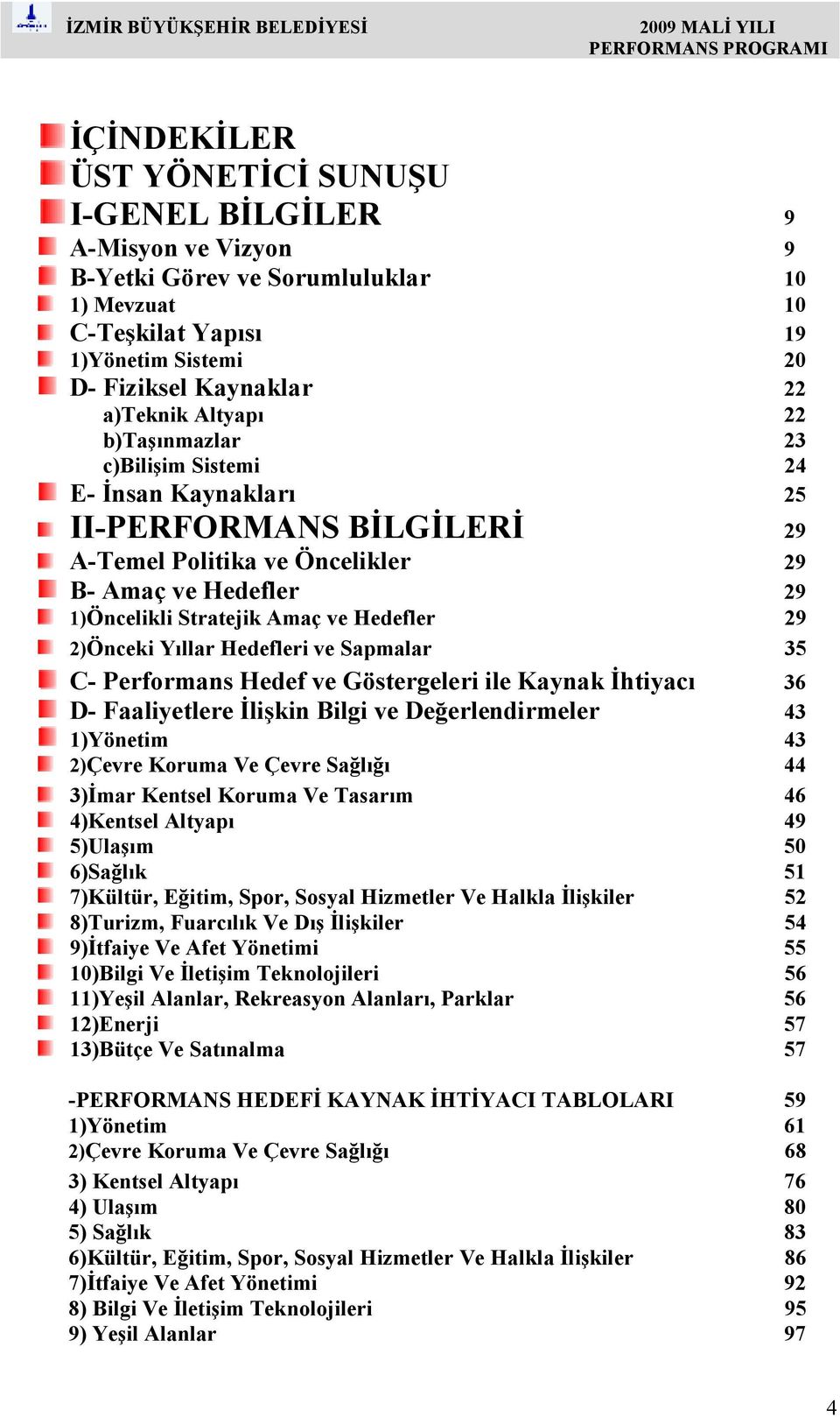 2)Önceki Yıllar Hedefleri ve Sapmalar 35 C- Performans Hedef ve Göstergeleri ile Kaynak Đhtiyacı 36 D- Faaliyetlere Đlişkin Bilgi ve Değerlendirmeler 43 1)Yönetim 43 2)Çevre Koruma Ve Çevre Sağlığı