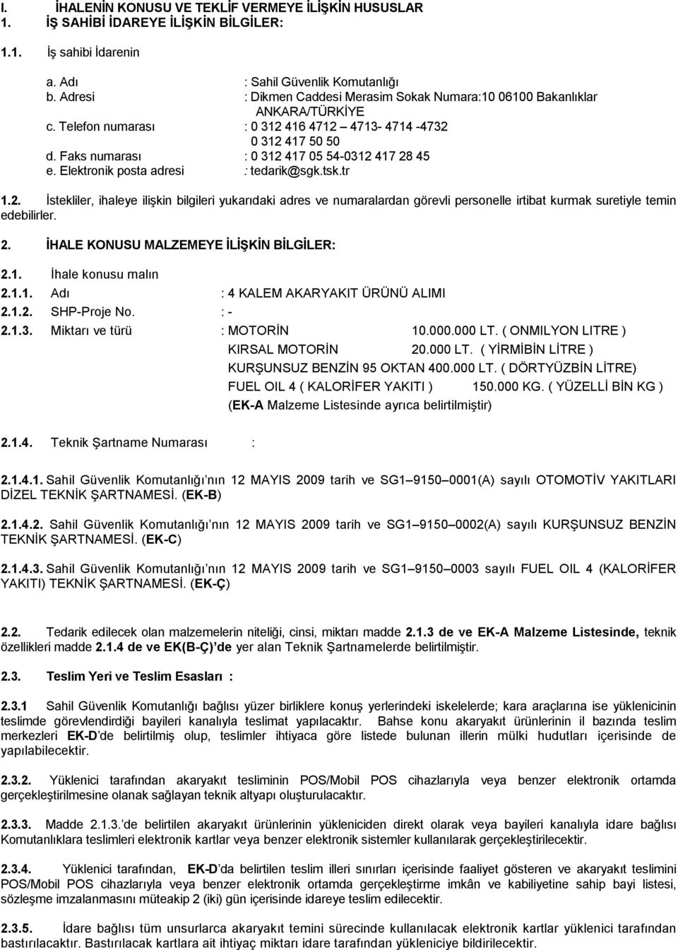 Faks numarası : 0 312 417 05 54-0312 417 28 45 e. Elektronik posta adresi : tedarik@sgk.tsk.tr 1.2. Đstekliler, ihaleye ilişkin bilgileri yukarıdaki adres ve numaralardan görevli personelle irtibat kurmak suretiyle temin edebilirler.