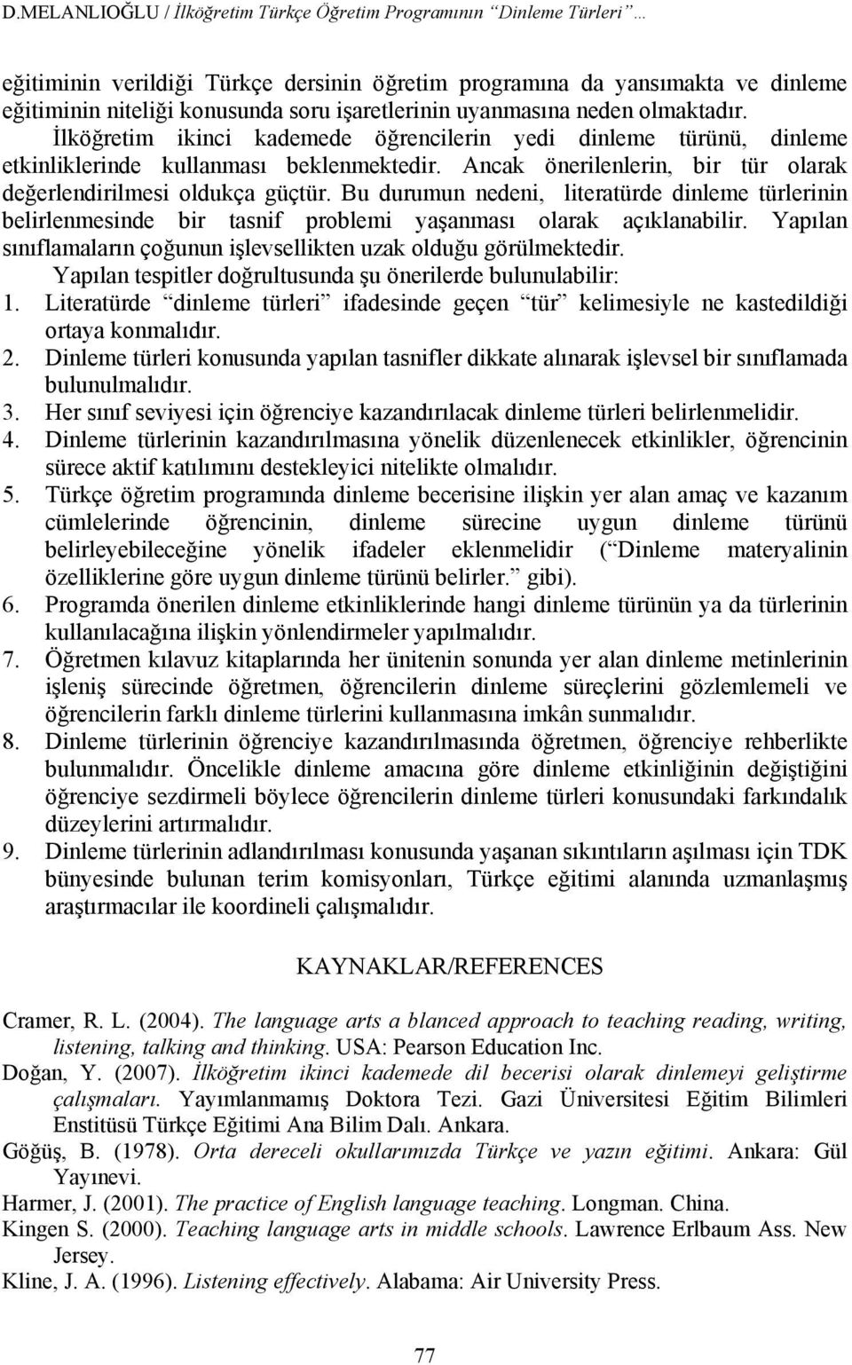 Ancak önerilenlerin, bir tür olarak değerlendirilmesi oldukça güçtür. Bu durumun nedeni, literatürde dinleme türlerinin belirlenmesinde bir tasnif problemi yaşanması olarak açıklanabilir.