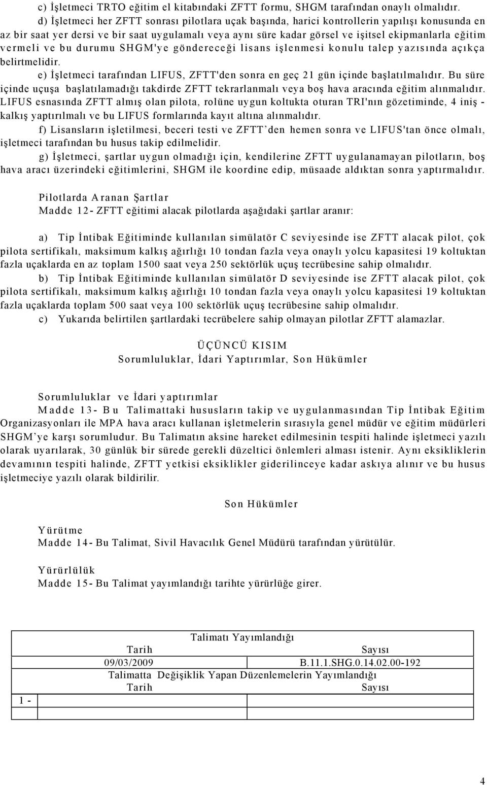 vermeli ve bu durumu SHGM'ye göndereceği lisans işlenmesi konulu talep yazısında açıkça belirtmelidir. e) İşletmeci tarafından LIFUS, ZFTT'den sonra en geç 21 gün içinde başlatılmalıdır.