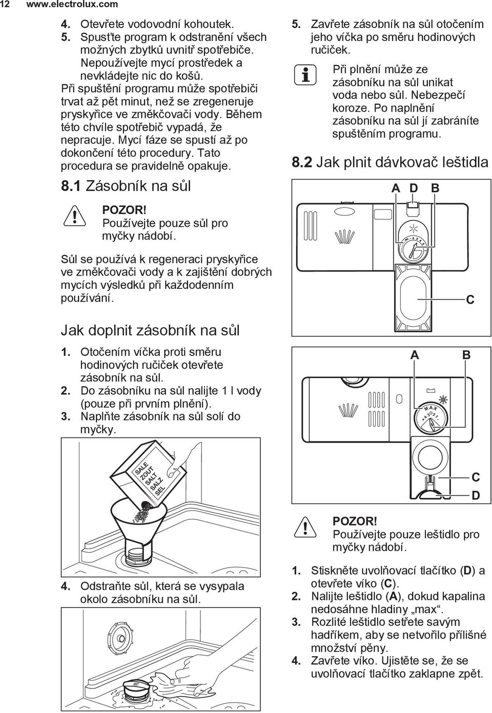 Mycí fáze se spustí až po dokončení této procedury. Tato procedura se pravidelně opakuje. 8.1 Zásobník na sůl POZOR! Používejte pouze sůl pro myčky nádobí.