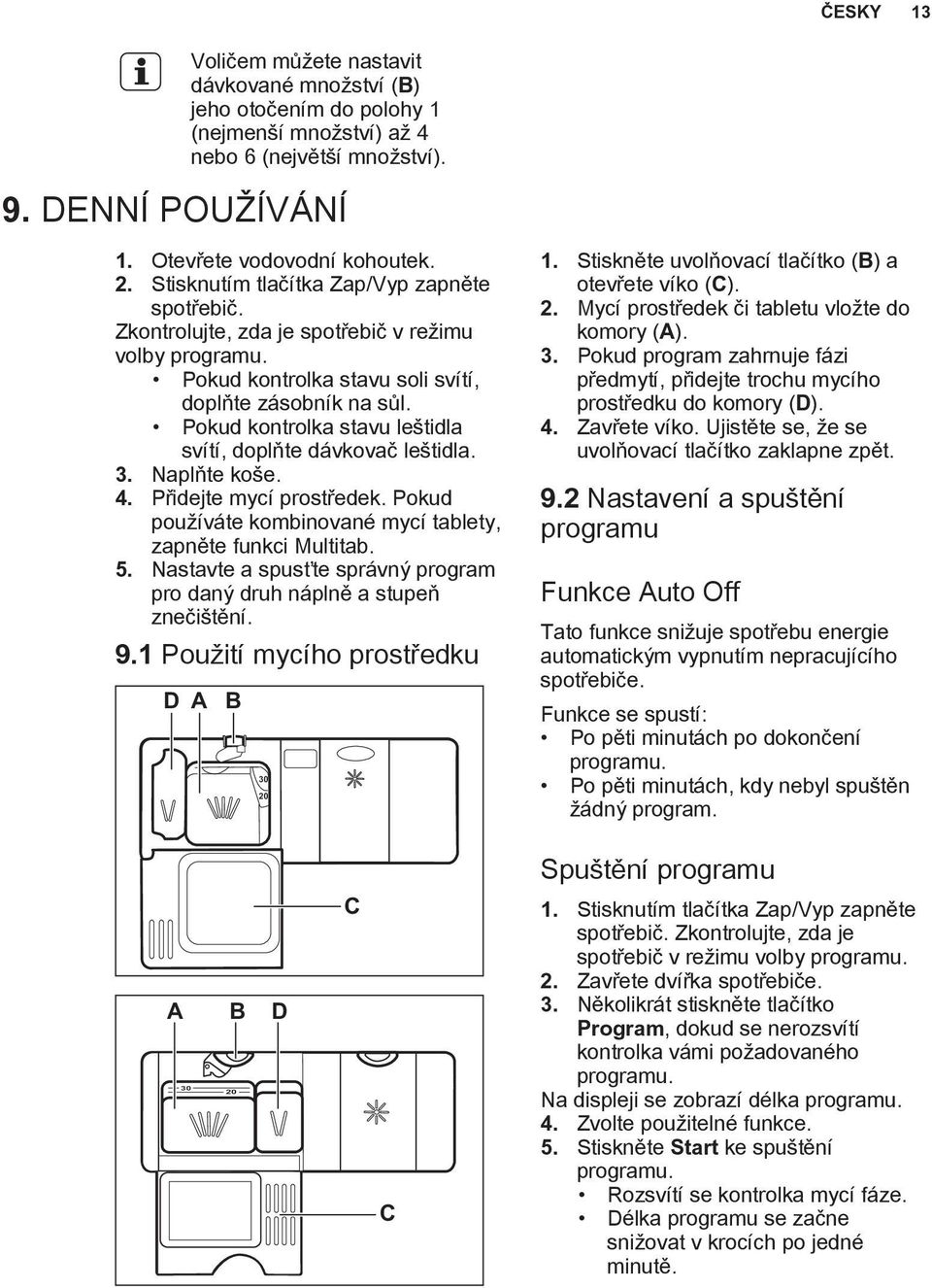 Pokud kontrolka stavu leštidla svítí, doplňte dávkovač leštidla. 3. Naplňte koše. 4. Přidejte mycí prostředek. Pokud používáte kombinované mycí tablety, zapněte funkci Multitab. 5.