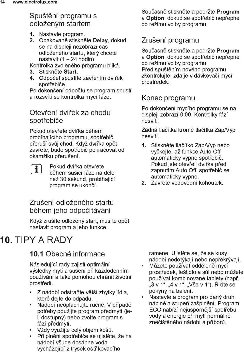 Otevření dvířek za chodu spotřebiče Pokud otevřete dvířka během probíhajícího programu, spotřebič přeruší svůj chod. Když dvířka opět zavřete, bude spotřebič pokračovat od okamžiku přerušení.