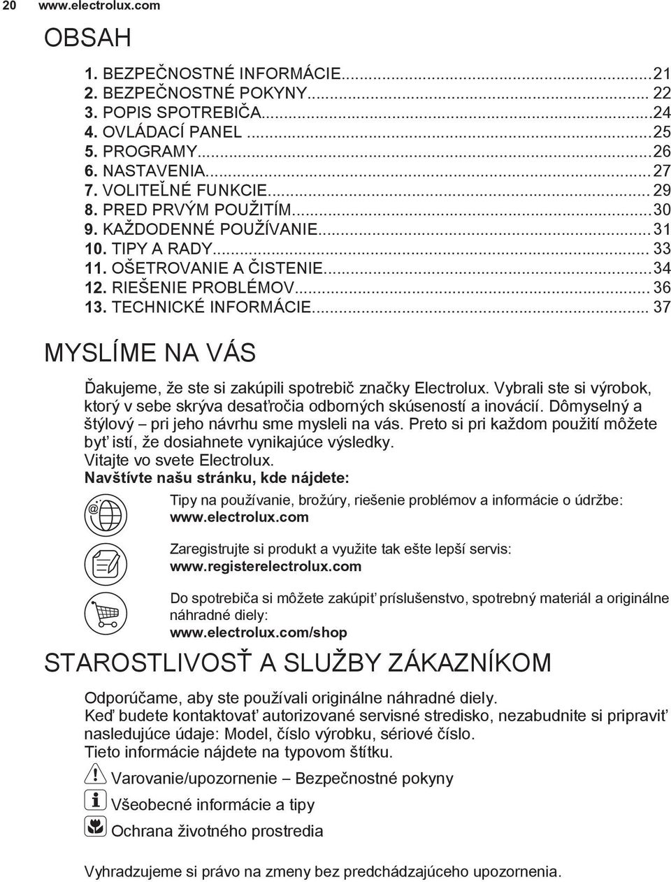 .. 37 MYSLÍME NA VÁS Ďakujeme, že ste si zakúpili spotrebič značky Electrolux. Vybrali ste si výrobok, ktorý v sebe skrýva desaťročia odborných skúseností a inovácií.