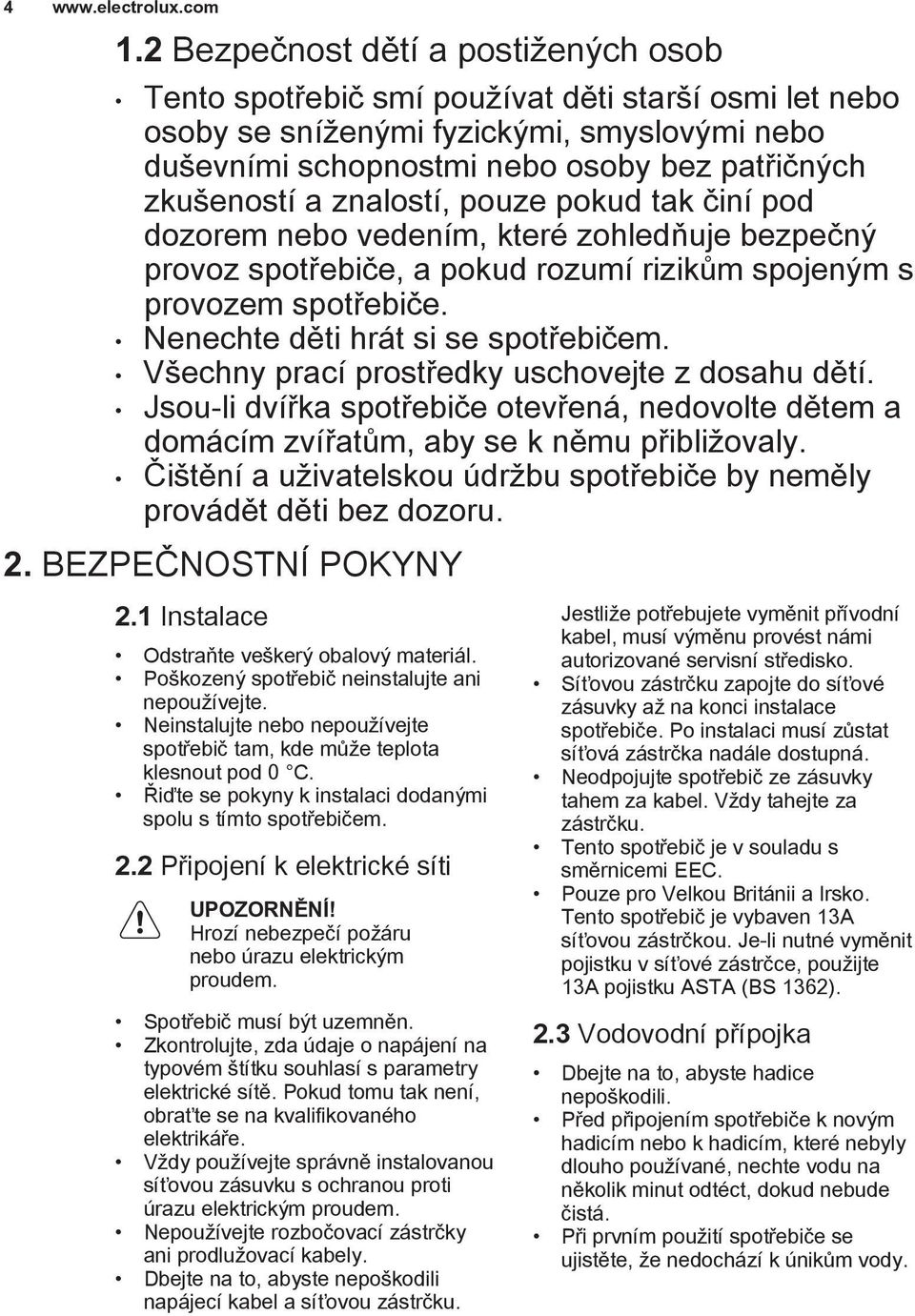 Nenechte děti hrát si se spotřebičem. Všechny prací prostředky uschovejte z dosahu dětí. Jsou-li dvířka spotřebiče otevřená, nedovolte dětem a domácím zvířatům, aby se k němu přibližovaly.