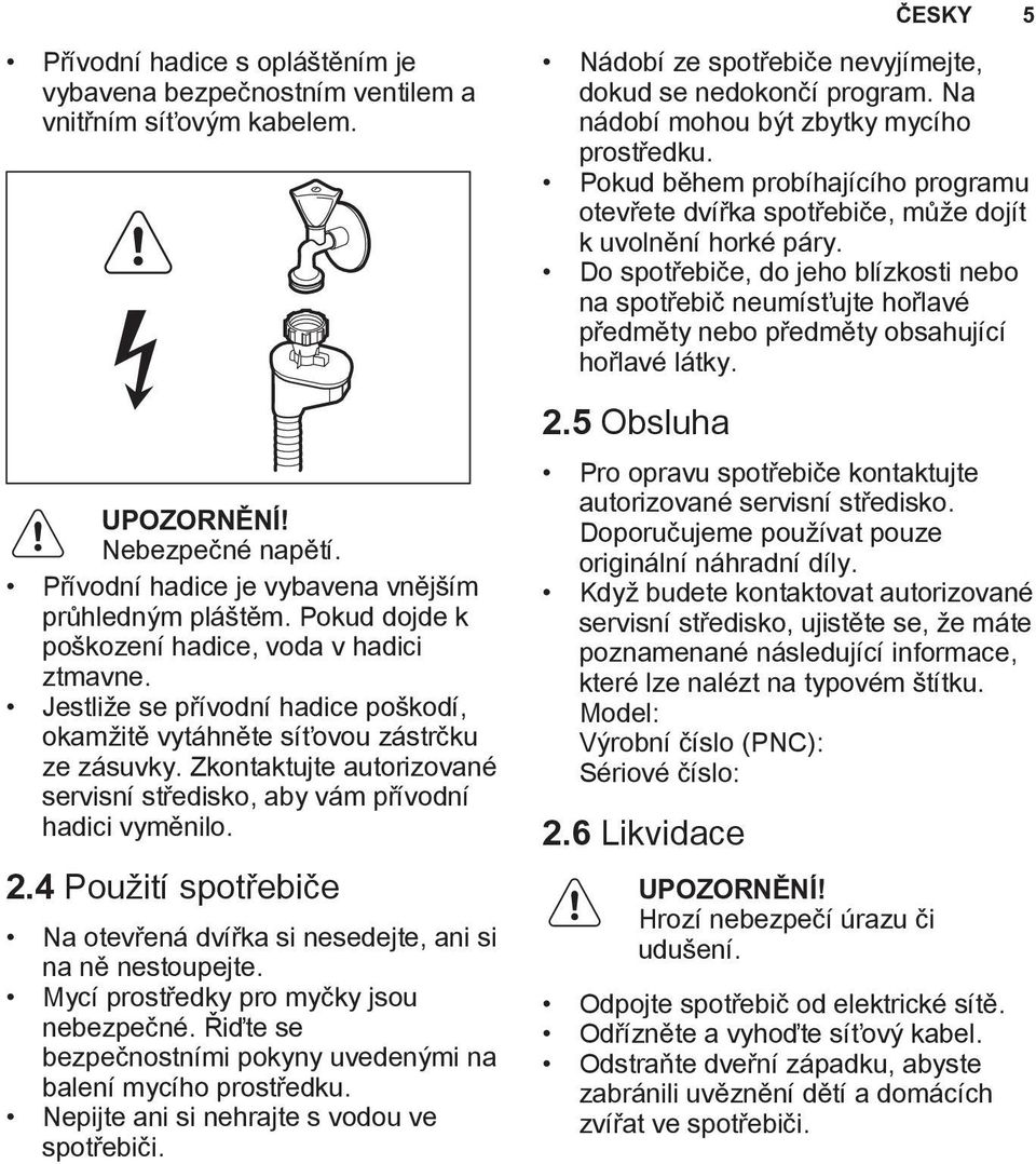 Zkontaktujte autorizované servisní středisko, aby vám přívodní hadici vyměnilo. 2.4 Použití spotřebiče Na otevřená dvířka si nesedejte, ani si na ně nestoupejte.