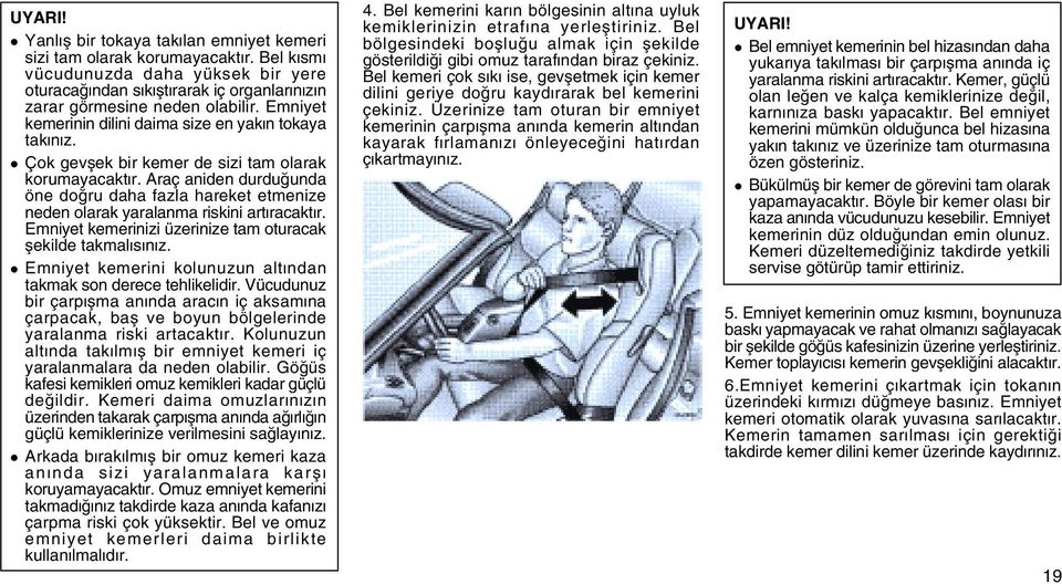 l Çok gevþek bir kemer de sizi tam olarak korumayacaktýr. Araç aniden durduðunda öne doðru daha fazla hareket etmenize neden olarak yaralanma riskini artýracaktýr.